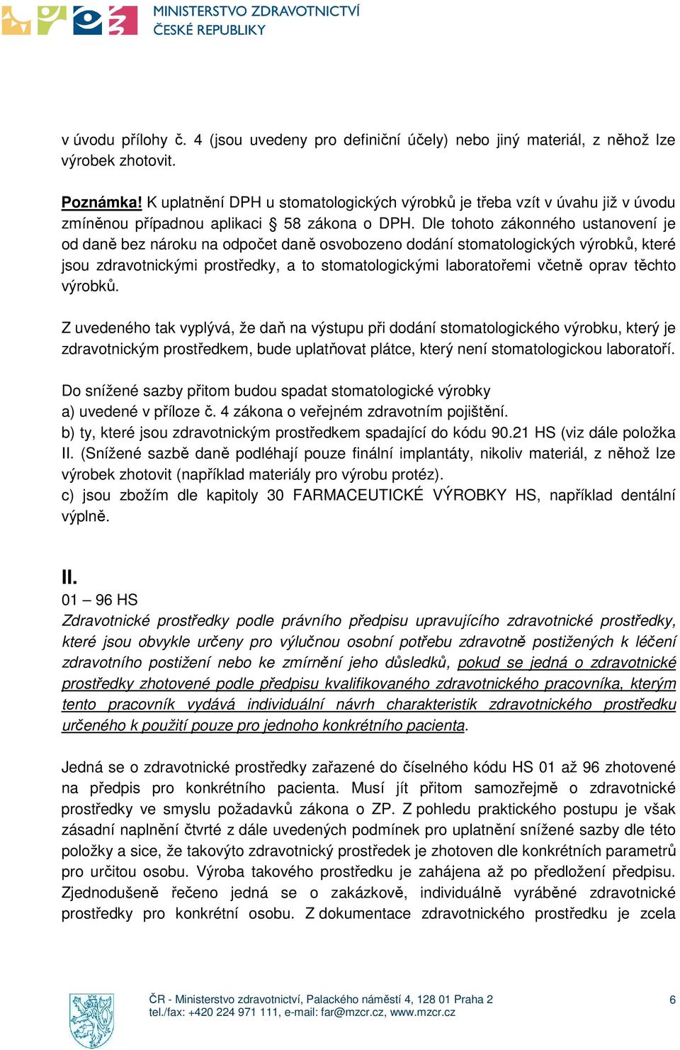 Dle tohoto zákonného ustanovení je od daně bez nároku na odpočet daně osvobozeno dodání stomatologických výrobků, které jsou zdravotnickými prostředky, a to stomatologickými laboratořemi včetně oprav