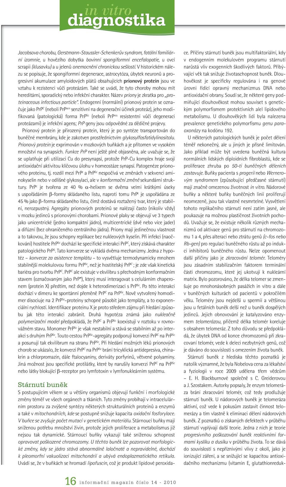 V historickém nálezu se popisuje, že spongiformní degenerace, astrocytóza, úbytek neuronů a progresivní akumulace amyloidových plátů obsahujících prionový protein jsou ve vztahu k rezistenci vůči