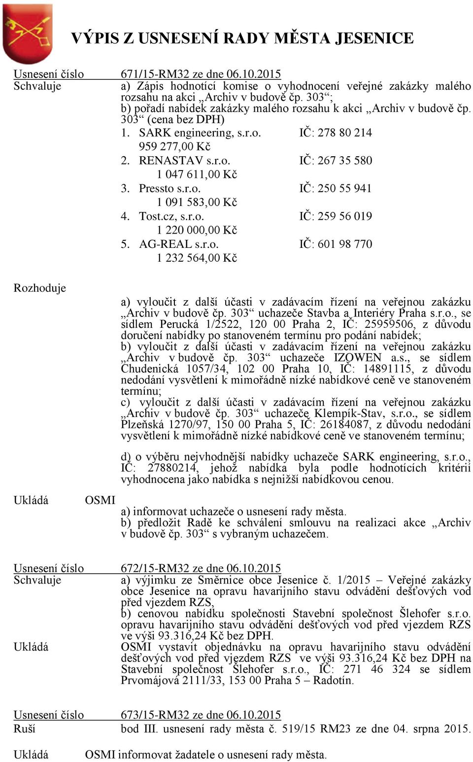 Pressto s.r.o. IČ: 250 55 941 1 091 583,00 Kč 4. Tost.cz, s.r.o. IČ: 259 56 019 1 220 000,00 Kč 5. AG-REAL s.r.o. IČ: 601 98 770 1 232 564,00 Kč Rozhoduje a) vyloučit z další účasti v zadávacím řízení na veřejnou zakázku Archiv v budově čp.