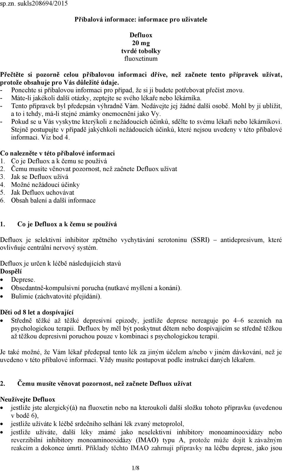 obsahuje pro Vás důležité údaje. - Ponechte si příbalovou informaci pro případ, že si ji budete potřebovat přečíst znovu. - Máte-li jakékoli další otázky, zeptejte se svého lékaře nebo lékárníka.