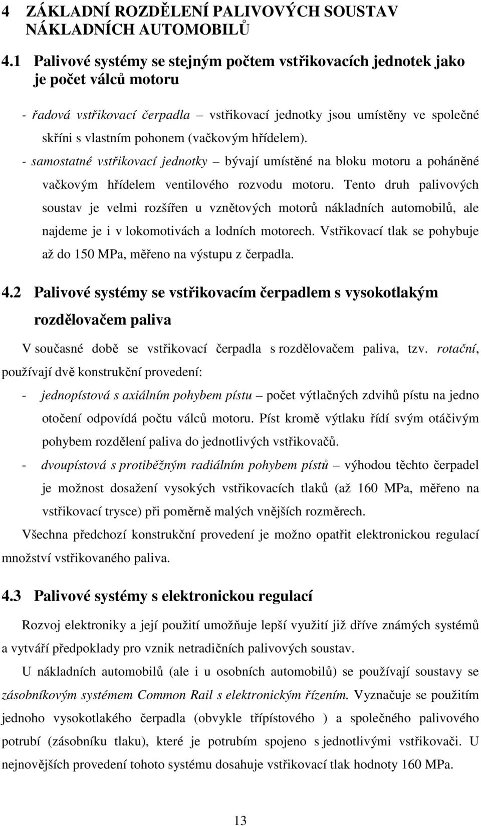 hřídelem). - samostatné vstřikovací jednotky bývají umístěné na bloku motoru a poháněné vačkovým hřídelem ventilového rozvodu motoru.