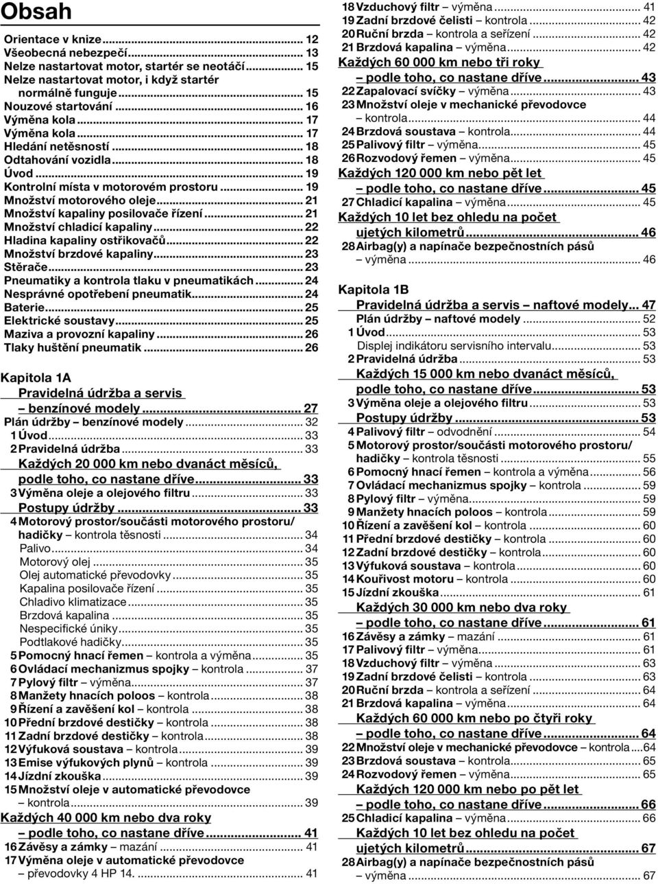 .. 21 Množství kapaliny posilovače řízení... 21 Množství chladicí kapaliny... 22 Hladina kapaliny ostřikovačů... 22 Množství brzdové kapaliny... 23 Stěrače.