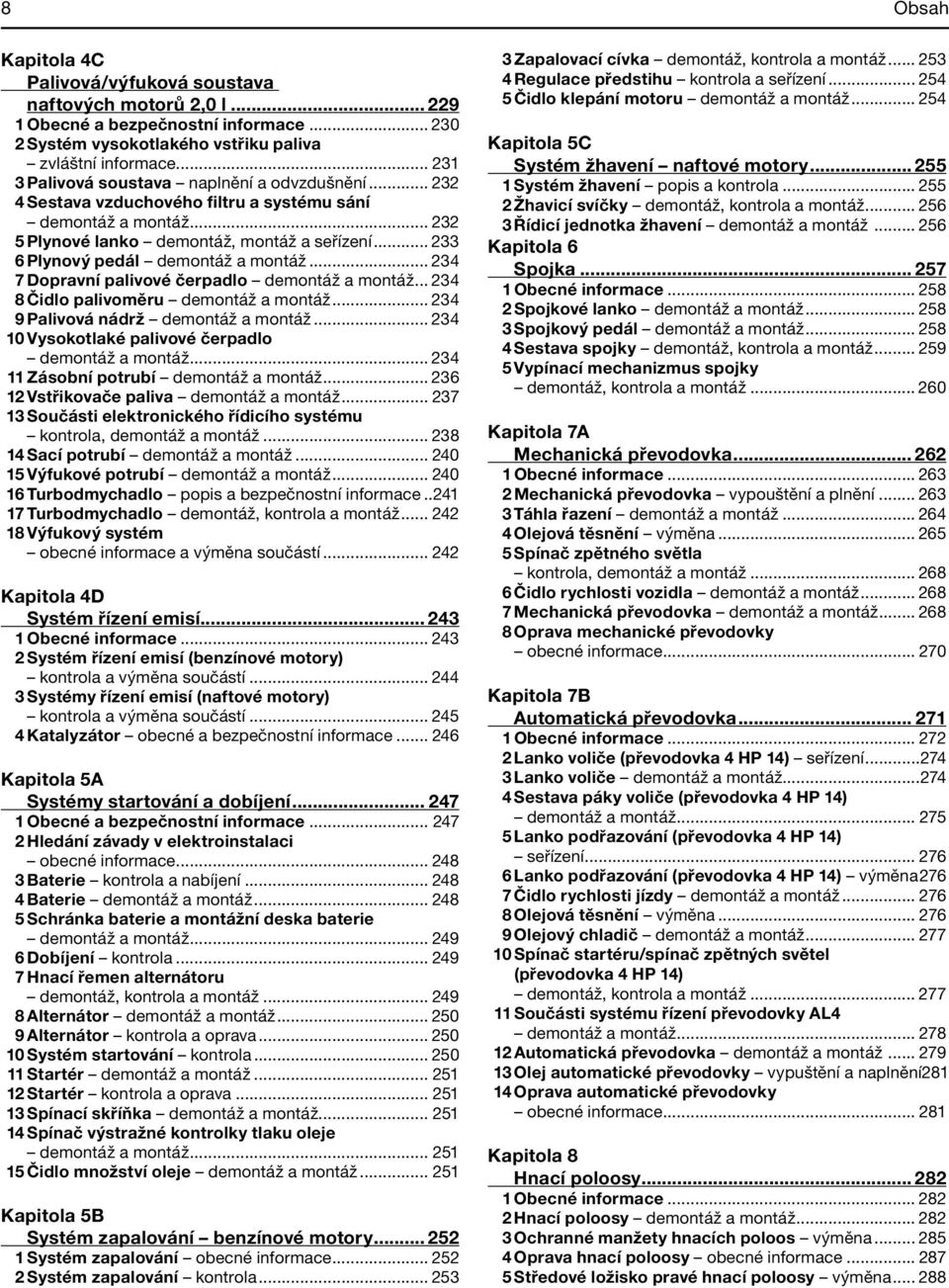 .. 233 6 Plynový pedál demontáž a montáž... 234 7 Dopravní palivové čerpadlo demontáž a montáž... 234 8 Čidlo palivoměru demontáž a montáž... 234 9 Palivová nádrž demontáž a montáž.