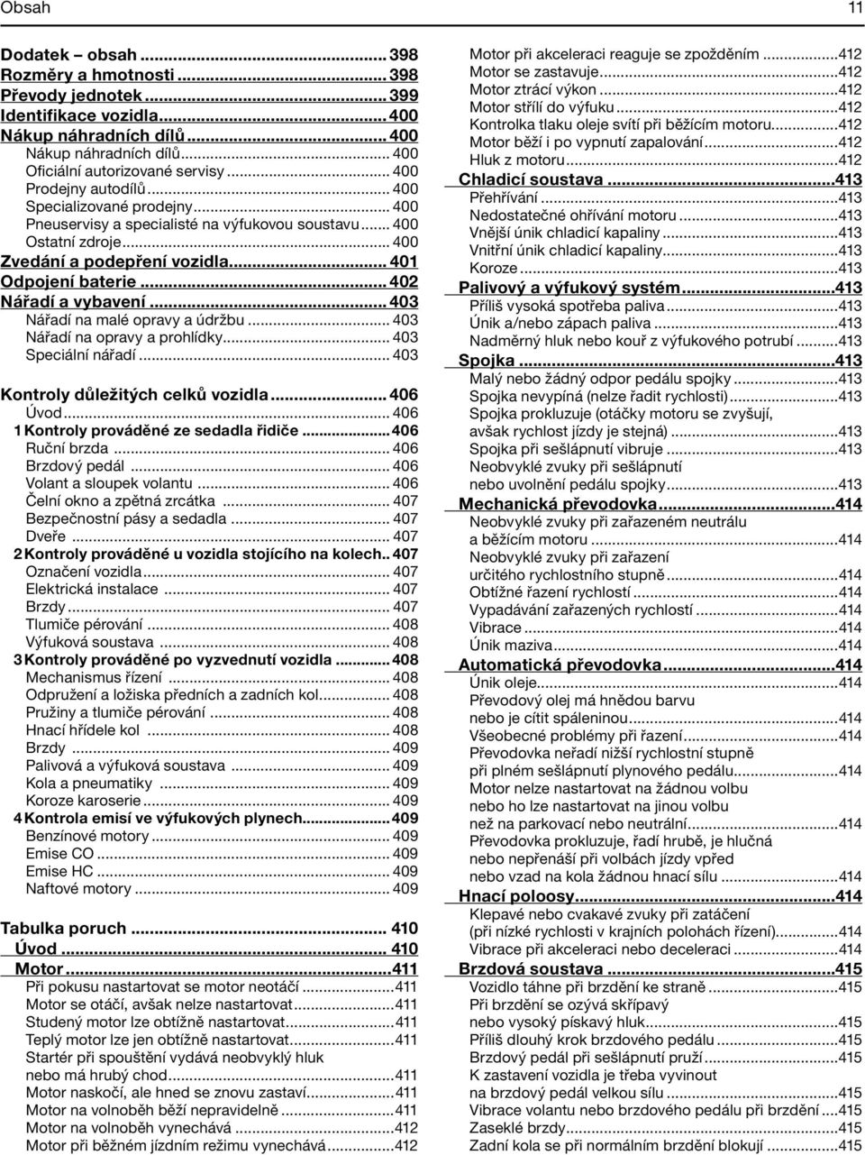 .. 402 Nářadí a vybavení... 403 Nářadí na malé opravy a údržbu... 403 Nářadí na opravy a prohlídky... 403 Speciální nářadí... 403 Kontroly důležitých celků vozidla... 406 Úvod.