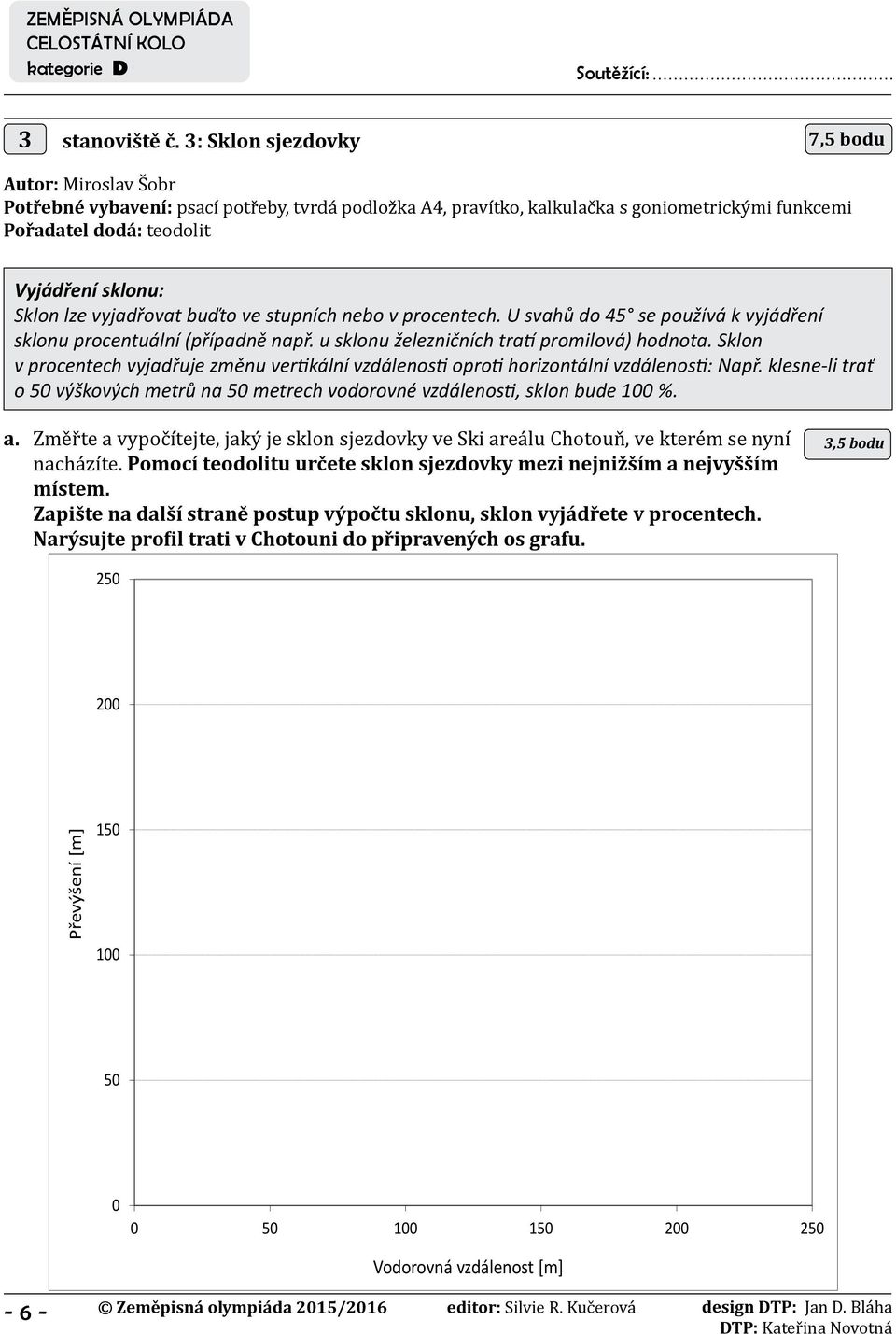 lze vyjadřovat buďto ve stupních nebo v procentech. U svahů do 45 se používá k vyjádření sklonu procentuální (případně např. u sklonu železničních tratí promilová) hodnota.