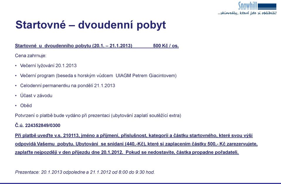 Ubytování se snídaní (440,-Kč), které si zaplacením částky 500,- Kč zarezervujete, zaplaťte nejpozději v den příjezdu dne 20.1.2012. Pokud se nedostavíte, částka propadne pořadateli.