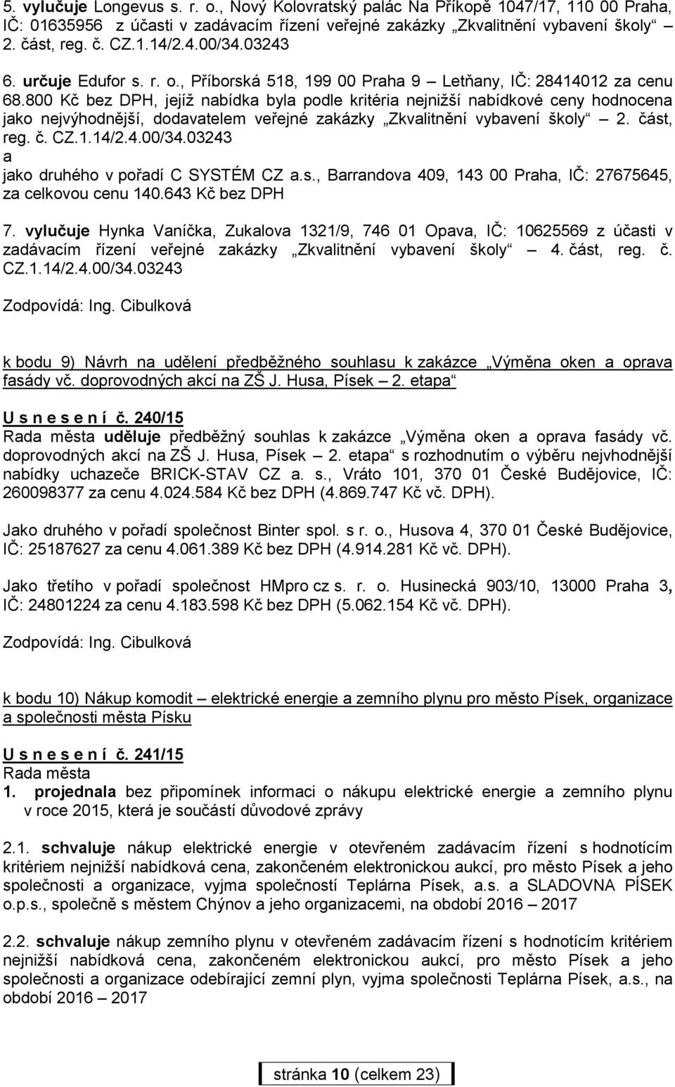 800 Kč bez DPH, jejíž nabídka byla podle kritéria nejnižší nabídkové ceny hodnocena jako nejvýhodnější, dodavatelem veřejné zakázky Zkvalitnění vybavení školy 2. část, reg. č. CZ.1.14/2.4.00/34.