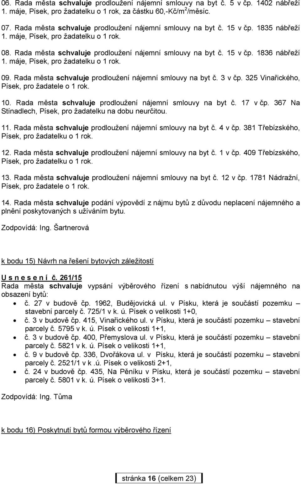 schvaluje prodloužení nájemní smlouvy na byt č. 3 v čp. 325 Vinařického, Písek, pro žadatele o 1 rok. 10. schvaluje prodloužení nájemní smlouvy na byt č. 17 v čp.