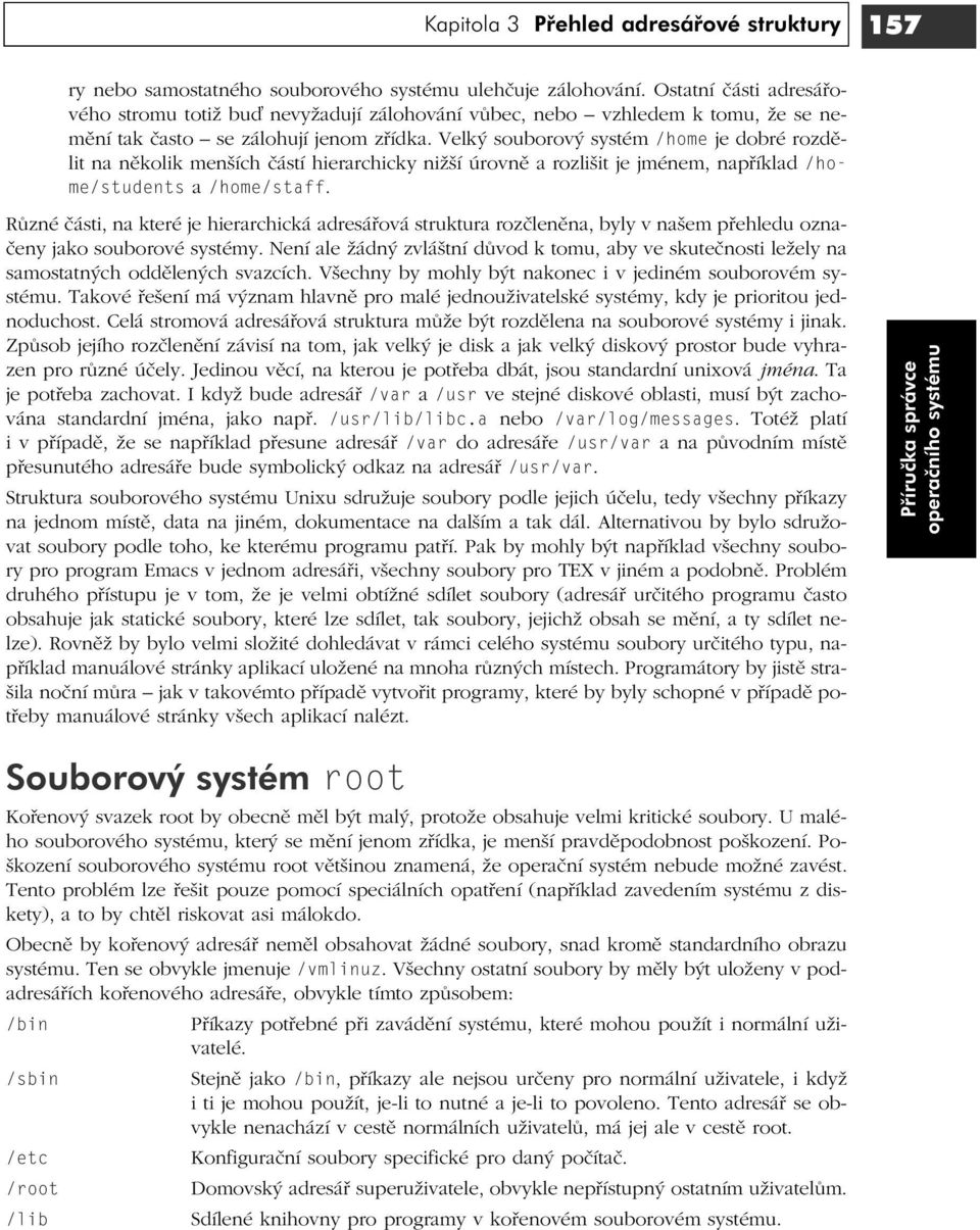 Velký souborový systém /home je dobré rozdělit na několik menších částí hierarchicky nižší úrovně a rozlišit je jménem, například /home/students a /home/staff.