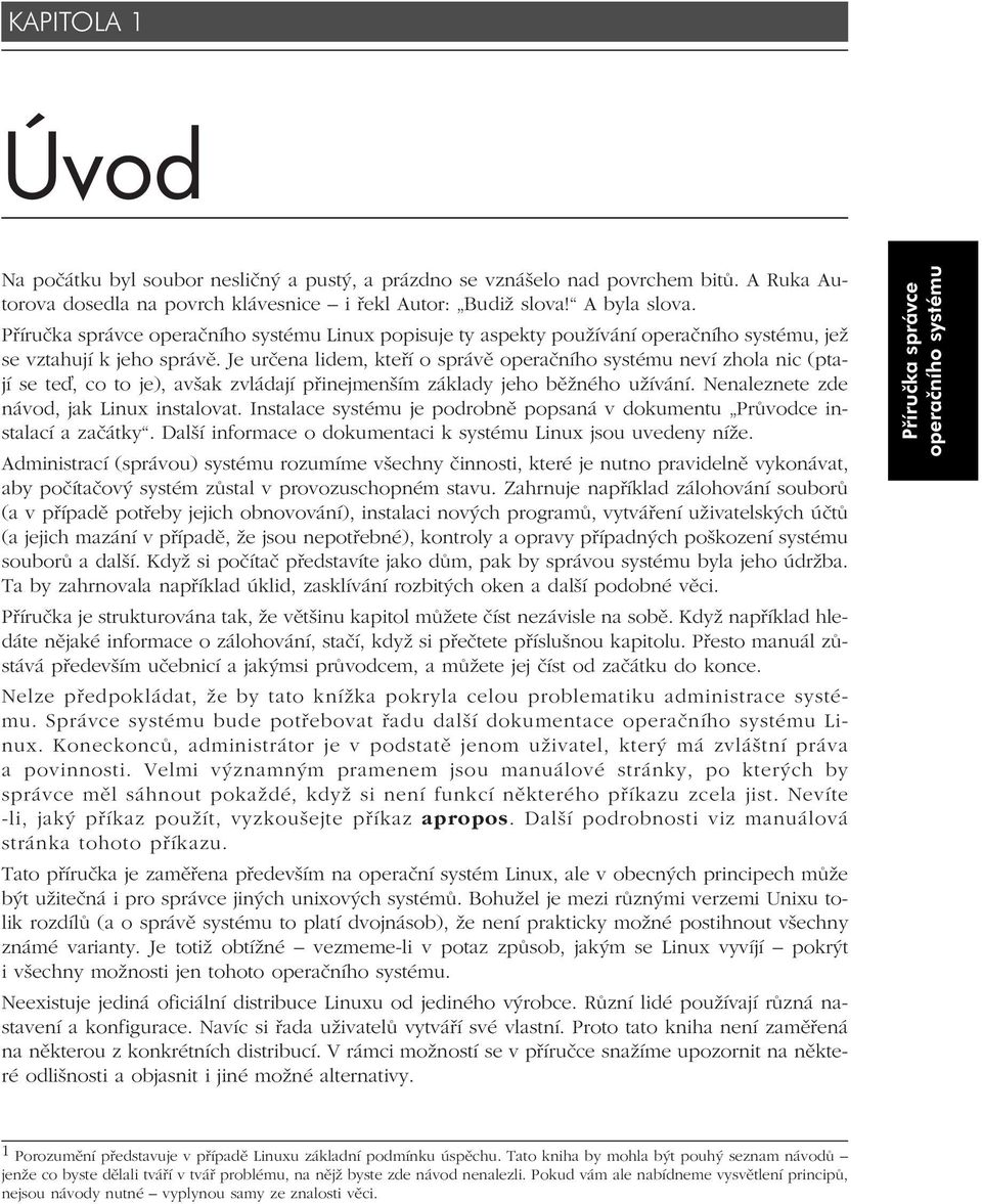 Je určena lidem, kteří o správě operačního systému neví zhola nic (ptají se te, co to je), avšak zvládají přinejmenším základy jeho běžného užívání. Nenaleznete zde návod, jak Linux instalovat.