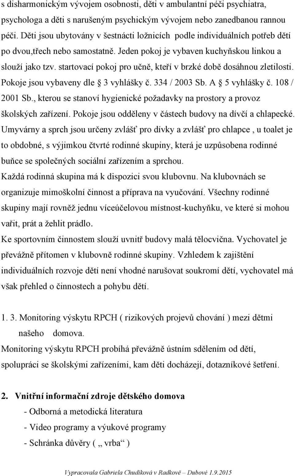 startovací pokoj pro učně, kteří v brzké době dosáhnou zletilosti. Pokoje jsou vybaveny dle 3 vyhlášky č. 334 / 2003 Sb. A 5 vyhlášky č. 108 / 2001 Sb.