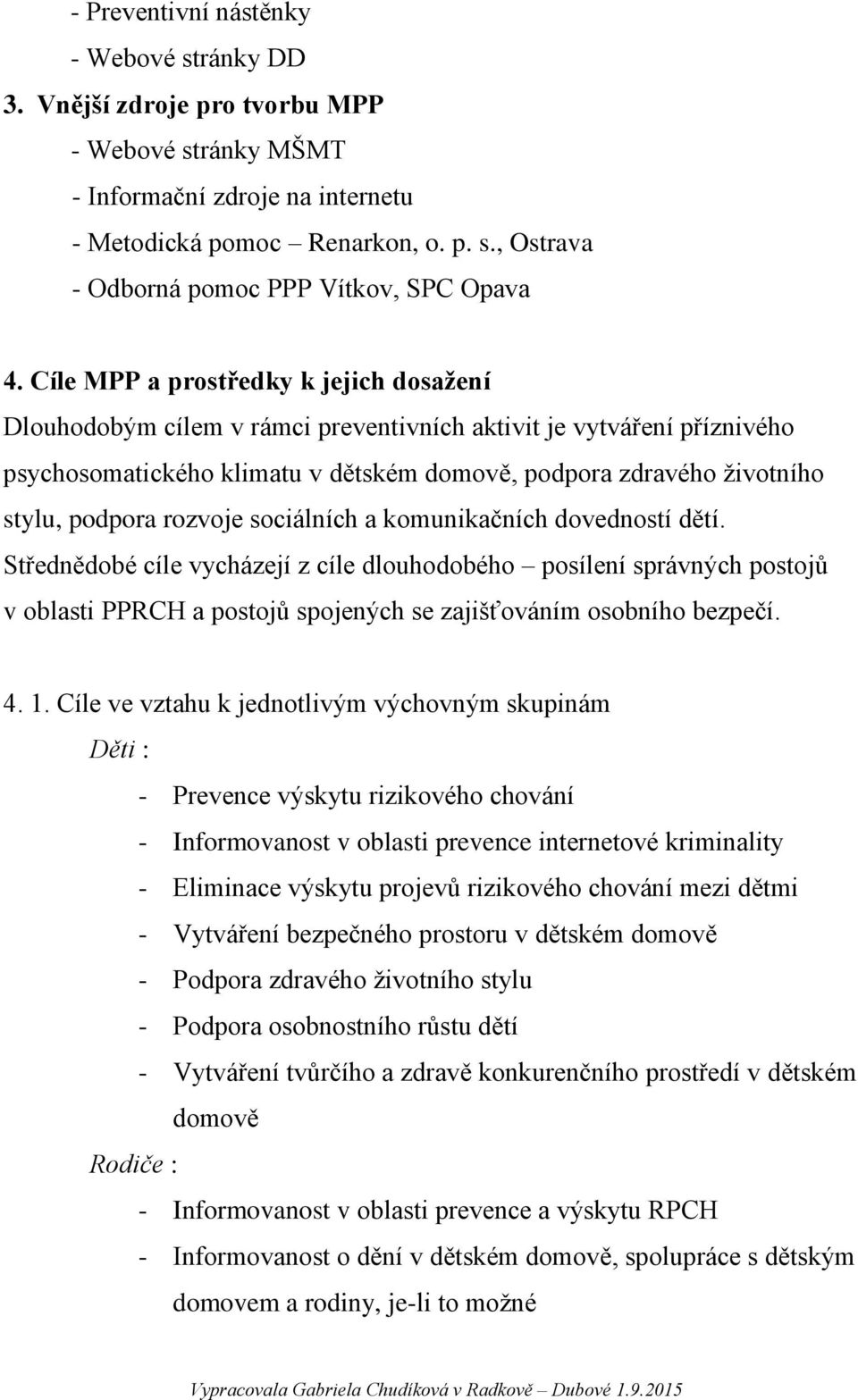 rozvoje sociálních a komunikačních dovedností dětí. Střednědobé cíle vycházejí z cíle dlouhodobého posílení správných postojů v oblasti PPRCH a postojů spojených se zajišťováním osobního bezpečí. 4.