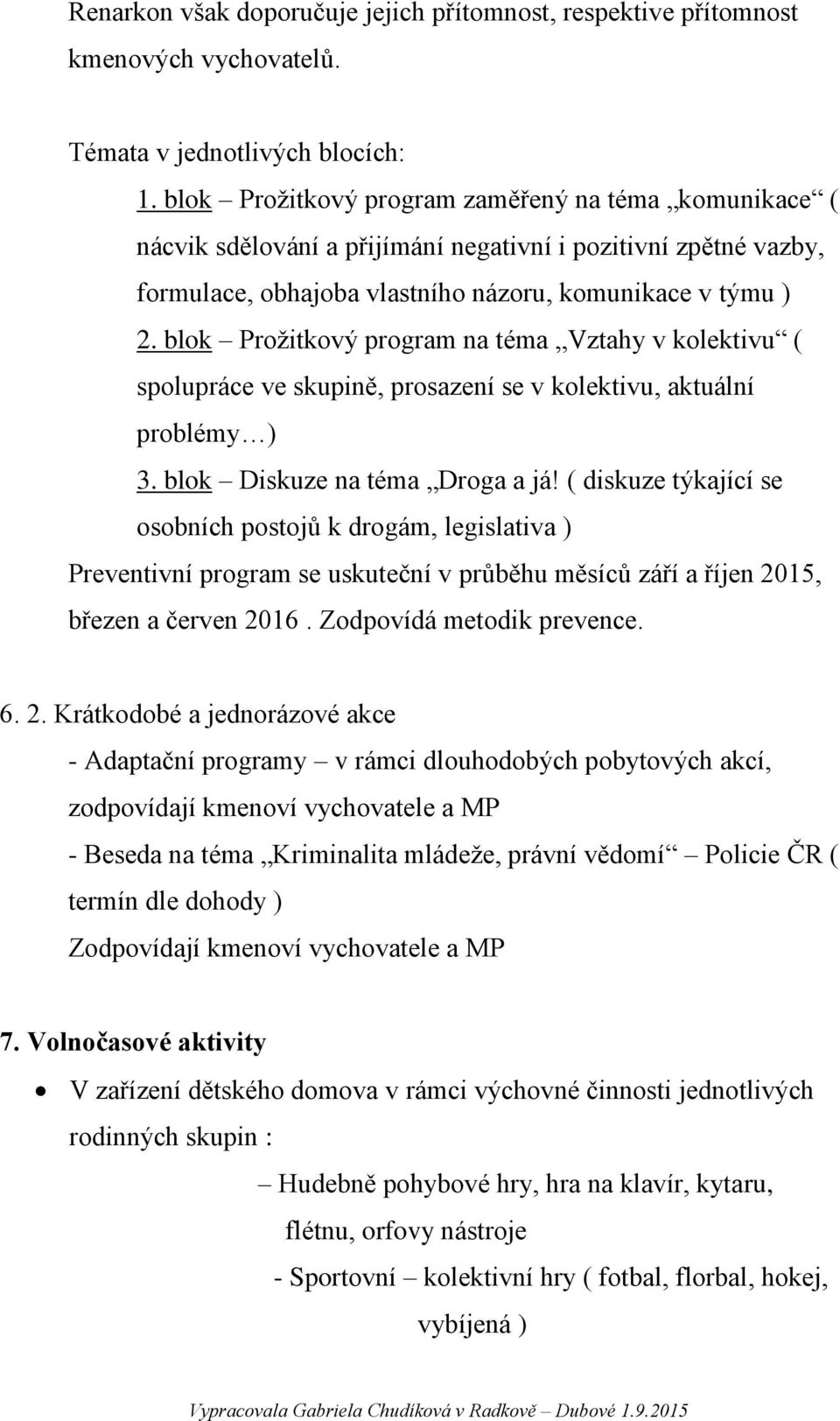 blok Prožitkový program na téma Vztahy v kolektivu ( spolupráce ve skupině, prosazení se v kolektivu, aktuální problémy ) 3. blok Diskuze na téma Droga a já!