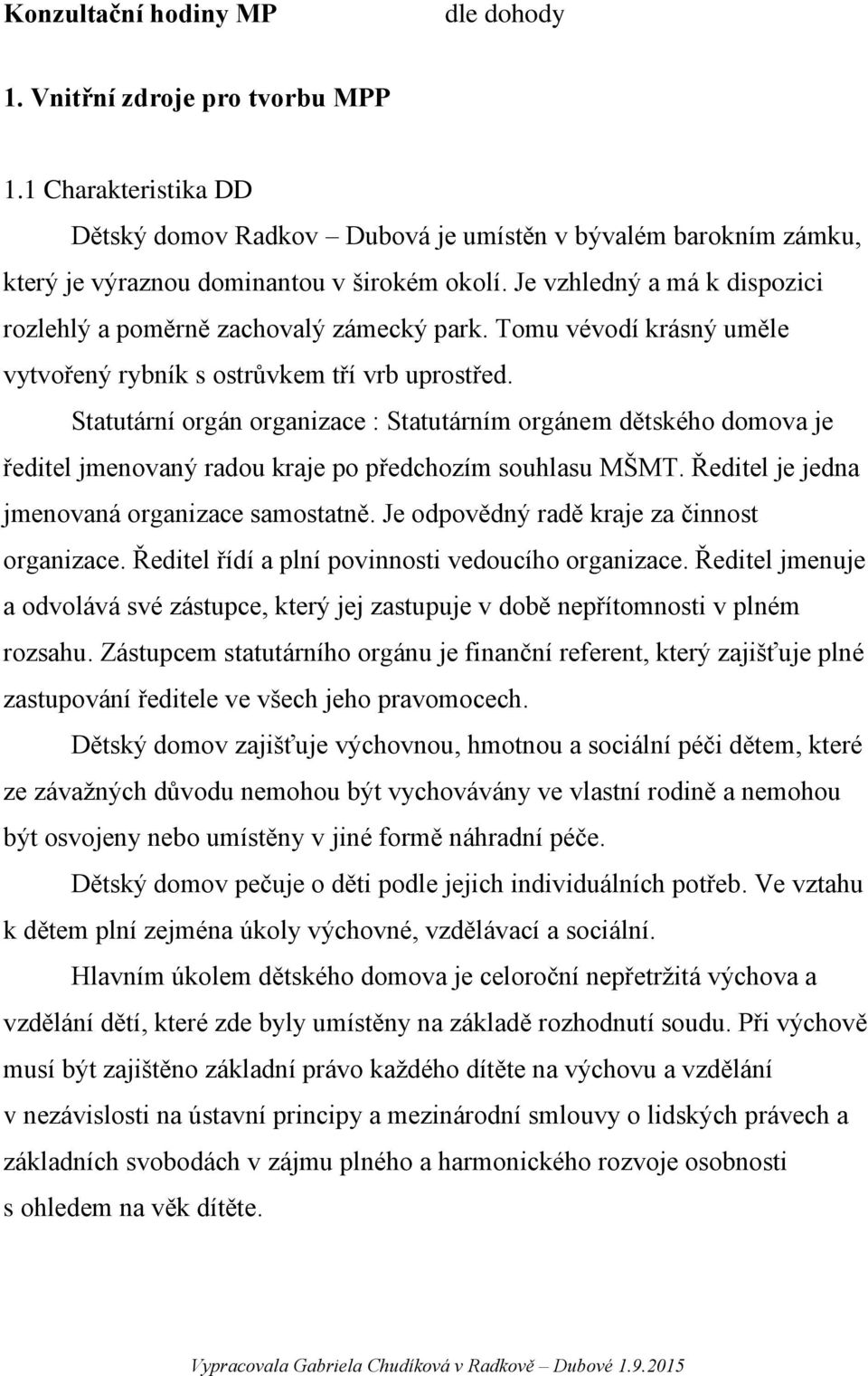 Statutární orgán organizace : Statutárním orgánem dětského domova je ředitel jmenovaný radou kraje po předchozím souhlasu MŠMT. Ředitel je jedna jmenovaná organizace samostatně.