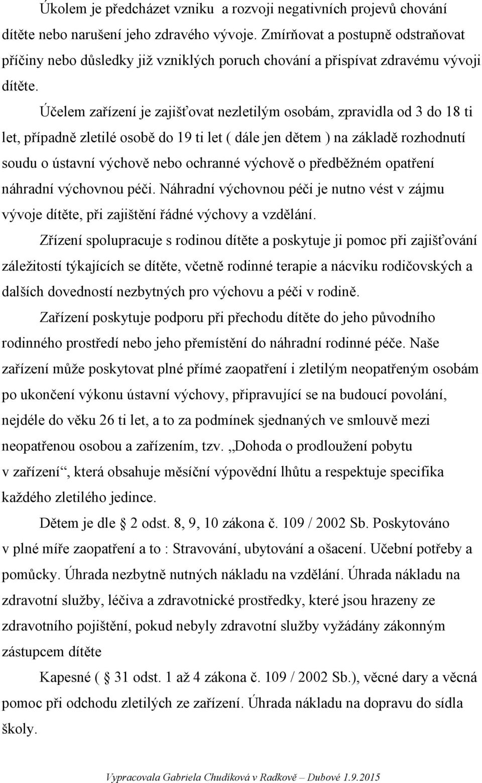 Účelem zařízení je zajišťovat nezletilým osobám, zpravidla od 3 do 18 ti let, případně zletilé osobě do 19 ti let ( dále jen dětem ) na základě rozhodnutí soudu o ústavní výchově nebo ochranné