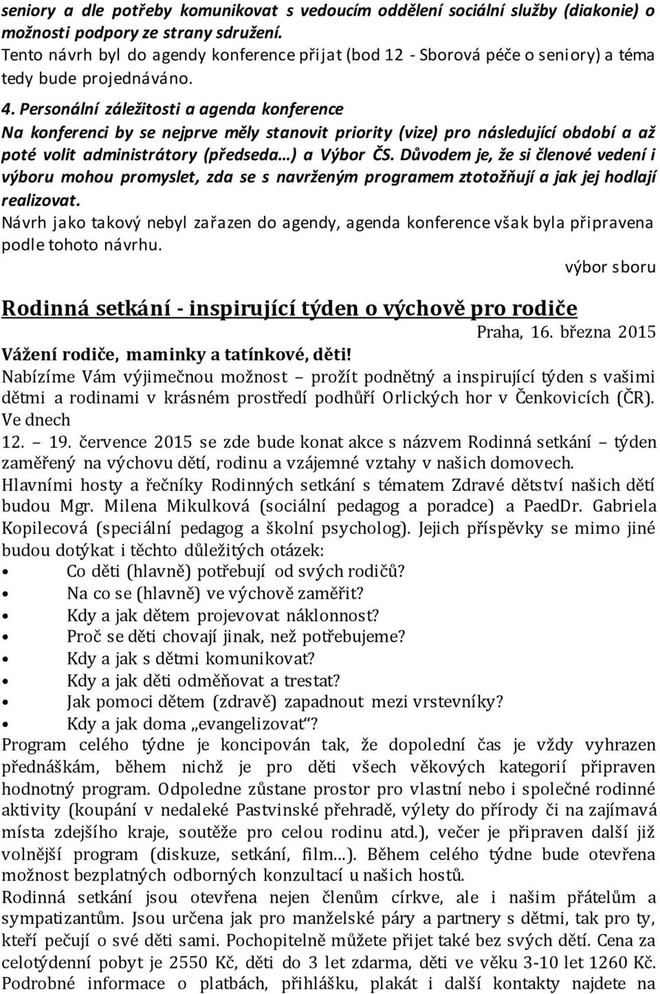 Personální záležitosti a agenda konference Na konferenci by se nejprve měly stanovit priority (vize) pro následující období a až poté volit administrátory (předseda ) a Výbor ČS.