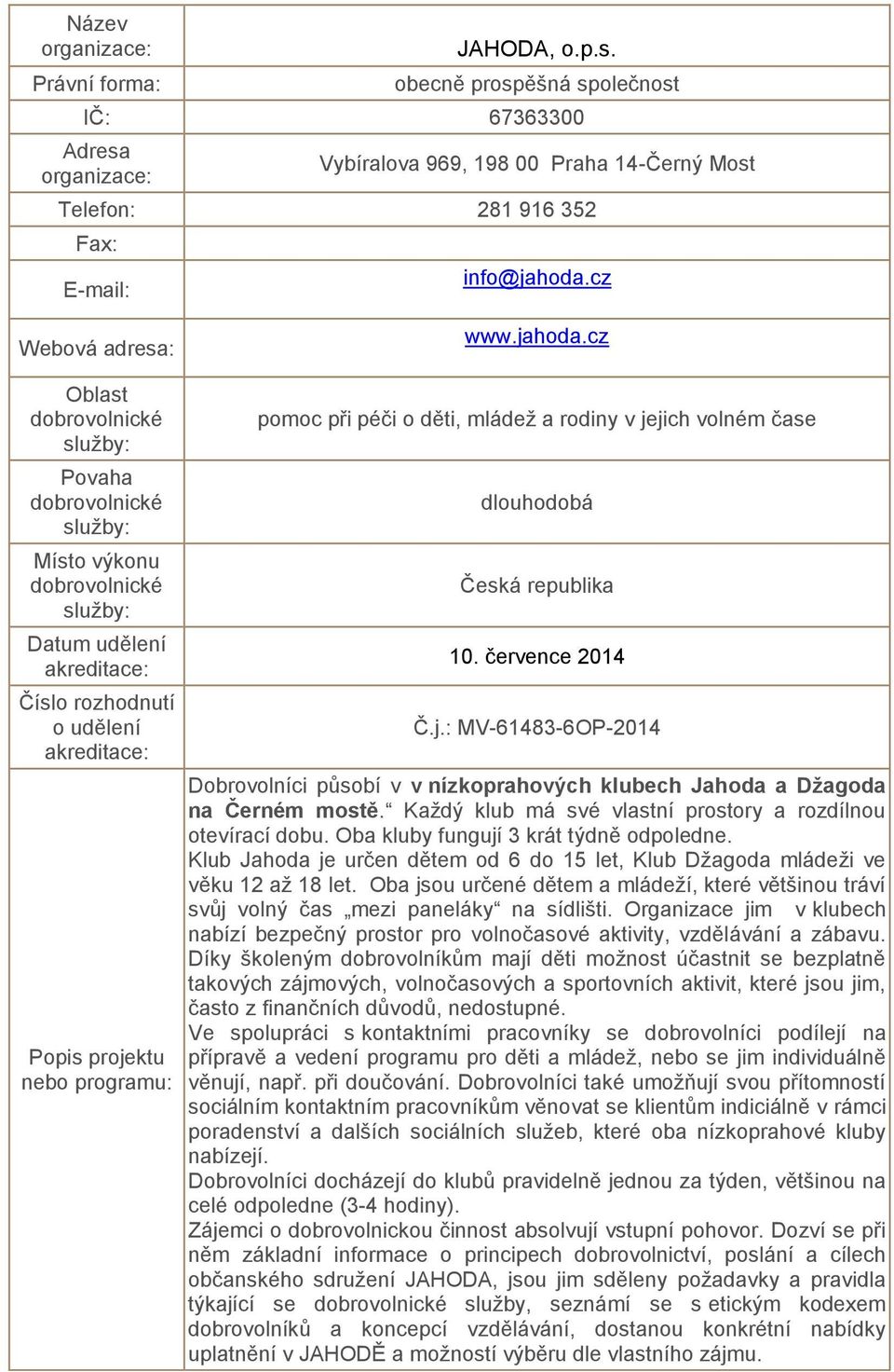 Každý klub má své vlastní prostory a rozdílnou otevírací dobu. Oba kluby fungují 3 krát týdně odpoledne. Klub Jahoda je určen dětem od 6 do 15 let, Klub Džagoda mládeži ve věku 12 až 18 let.