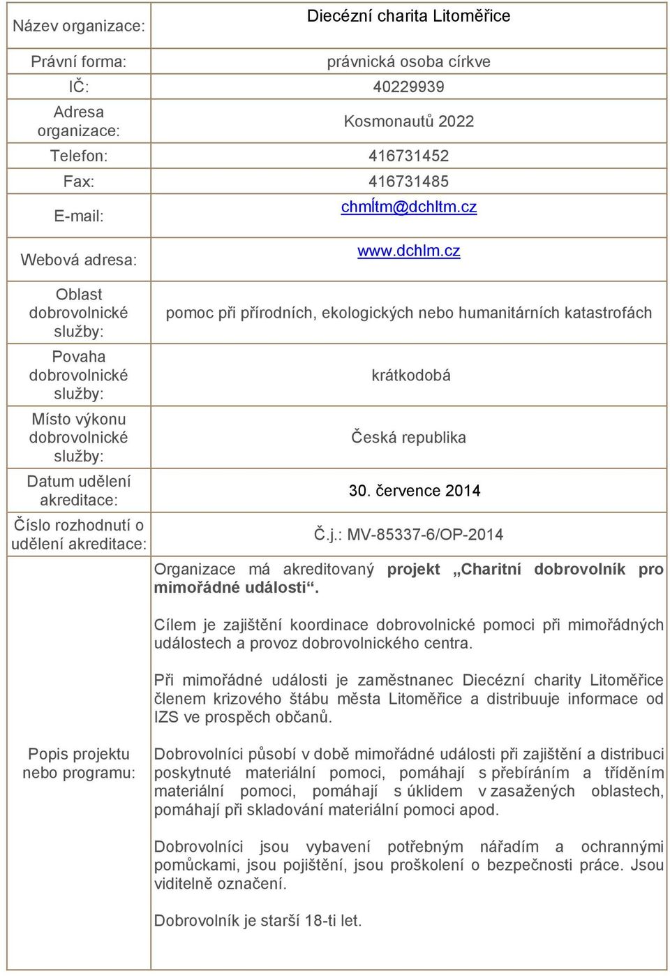 : MV-85337-6/OP-2014 Organizace má akreditovaný projekt Charitní dobrovolník pro mimořádné události. Cílem je zajištění koordinace pomoci při mimořádných událostech a provoz ho centra.