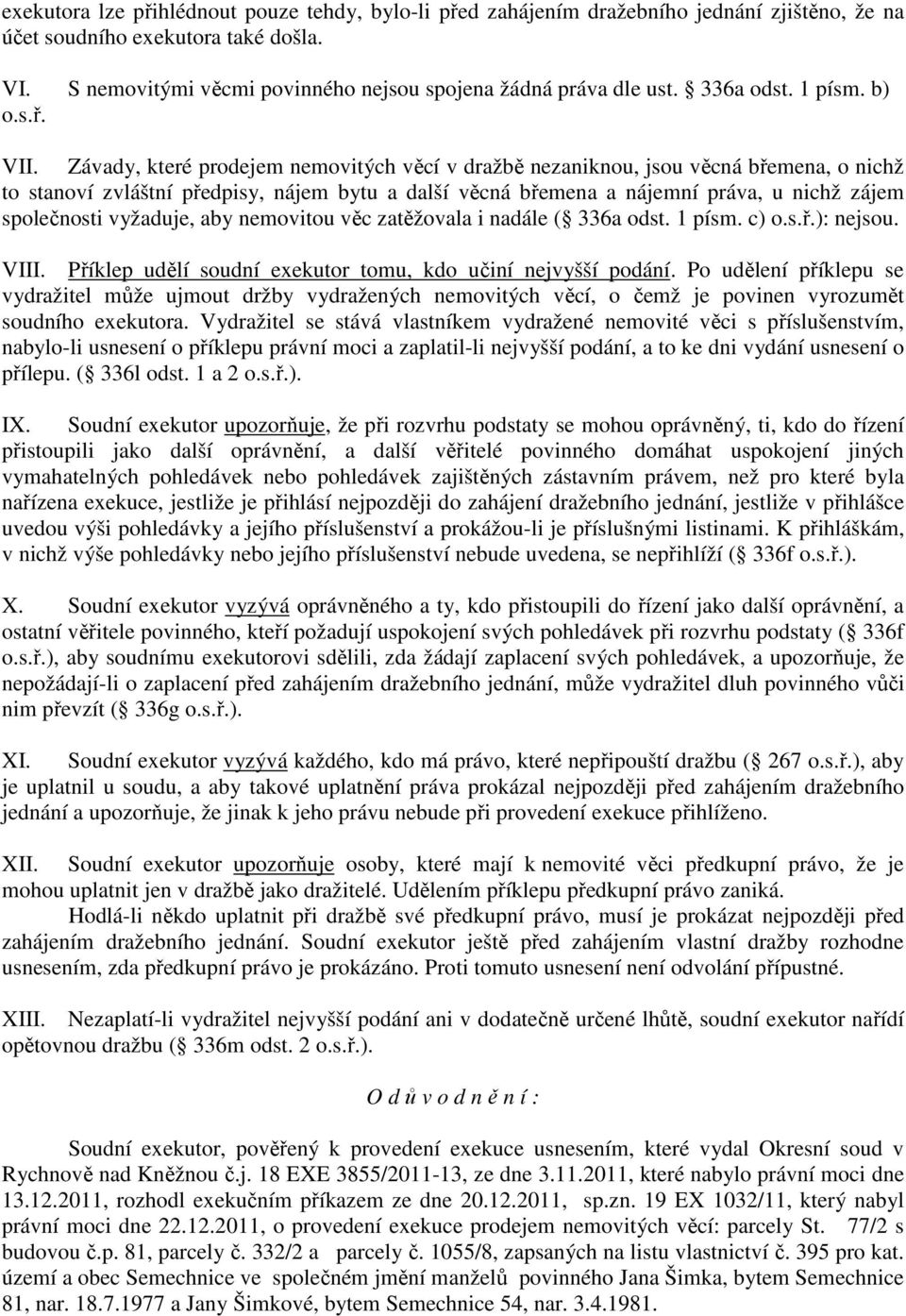 Závady, které prodejem nemovitých věcí v dražbě nezaniknou, jsou věcná břemena, o nichž to stanoví zvláštní předpisy, nájem bytu a další věcná břemena a nájemní práva, u nichž zájem společnosti