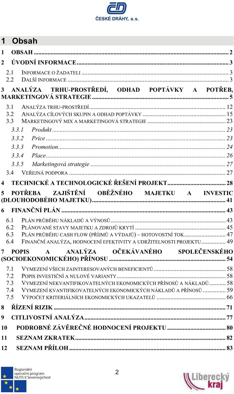 .. 26 3.3.5 Marketingová strategie... 27 3.4 VEEJNÁ PODPORA... 27 4 TECHNICKÉ A TECHNOLOGICKÉ EŠENÍ PROJEKT... 28 5 POTEBA ZAJIŠTNÍ OBŽNÉHO MAJETKU A INVESTIC (DLOUHODOBÉHO MAJETKU).