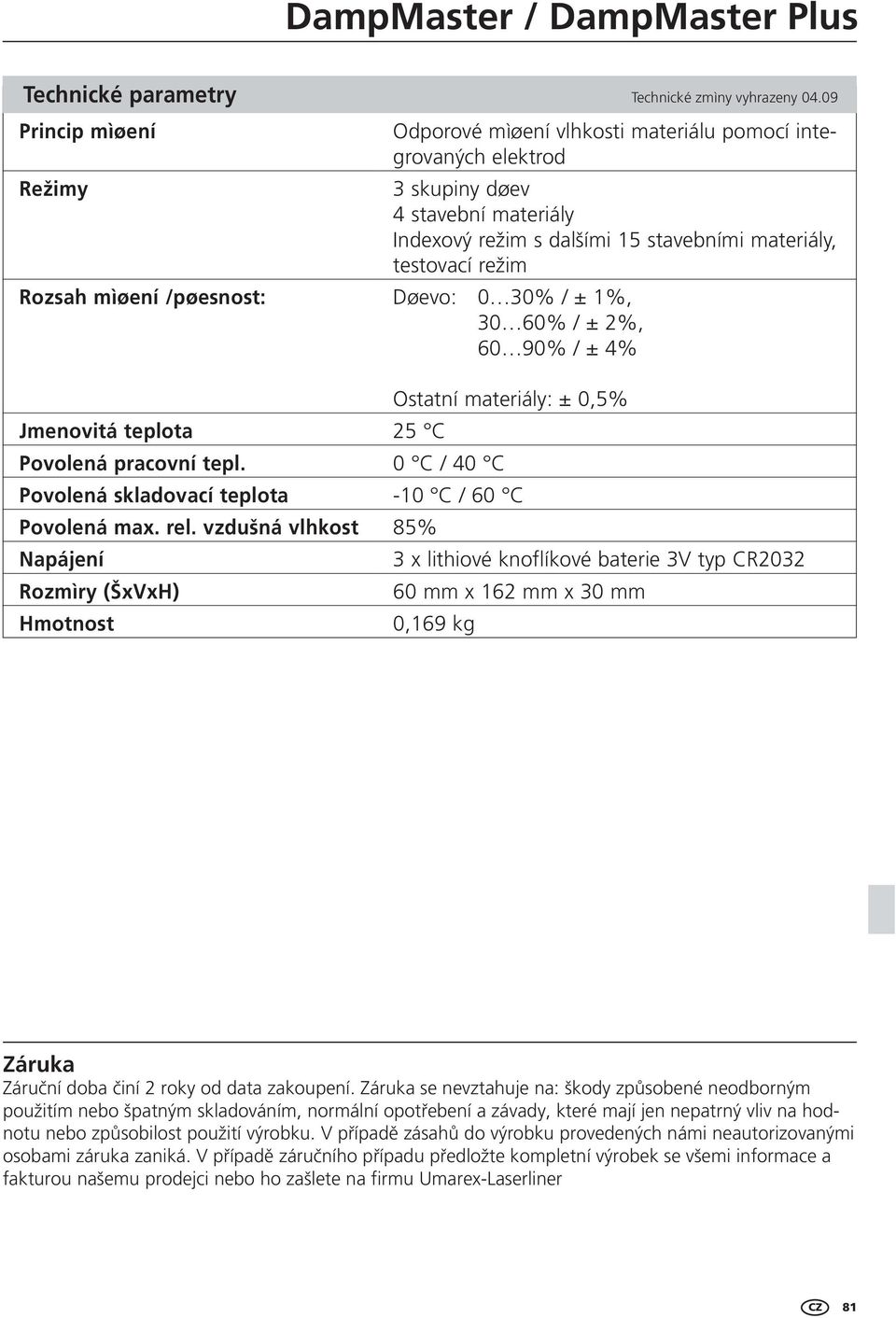 materiály, testovací režim Døevo: 0 30% / ± 1%, 30 60% / ± 2%, 60 90% / ± 4% Ostatní materiály: ± % 25 C 0 C / 40 C -10 C / 60 C 85% 3 x lithiové knoflíkové baterie 3V typ CR2032 60 mm x 162 mm x 30