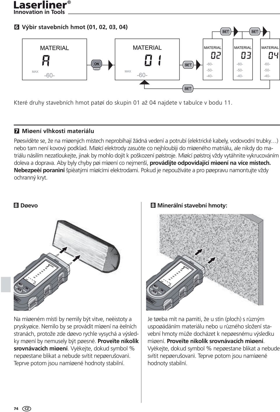 Mìøící elektrody zasuòte co nejhloubìji do mìøeného matriálu, ale nikdy do matriálu násilím nezatloukejte, jinak by mohlo dojít k poškození pøístroje.