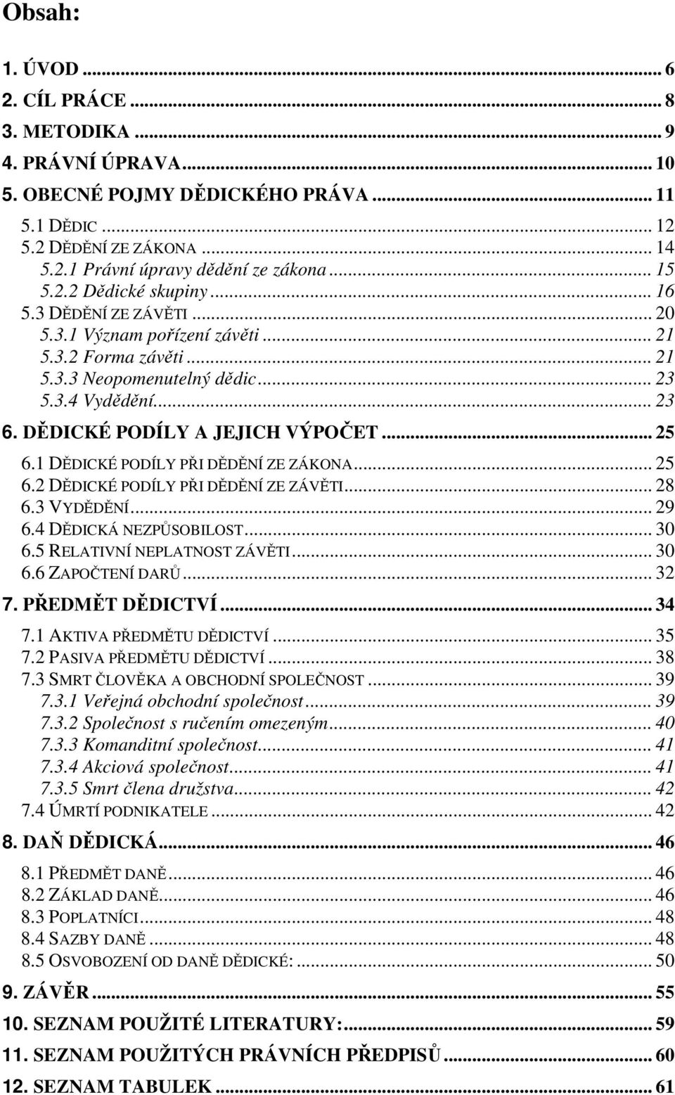 DĚDICKÉ PODÍLY A JEJICH VÝPOČET... 25 6.1 DĚDICKÉ PODÍLY PŘI DĚDĚNÍ ZE ZÁKONA... 25 6.2 DĚDICKÉ PODÍLY PŘI DĚDĚNÍ ZE ZÁVĚTI... 28 6.3 VYDĚDĚNÍ... 29 6.4 DĚDICKÁ NEZPŮSOBILOST... 30 6.