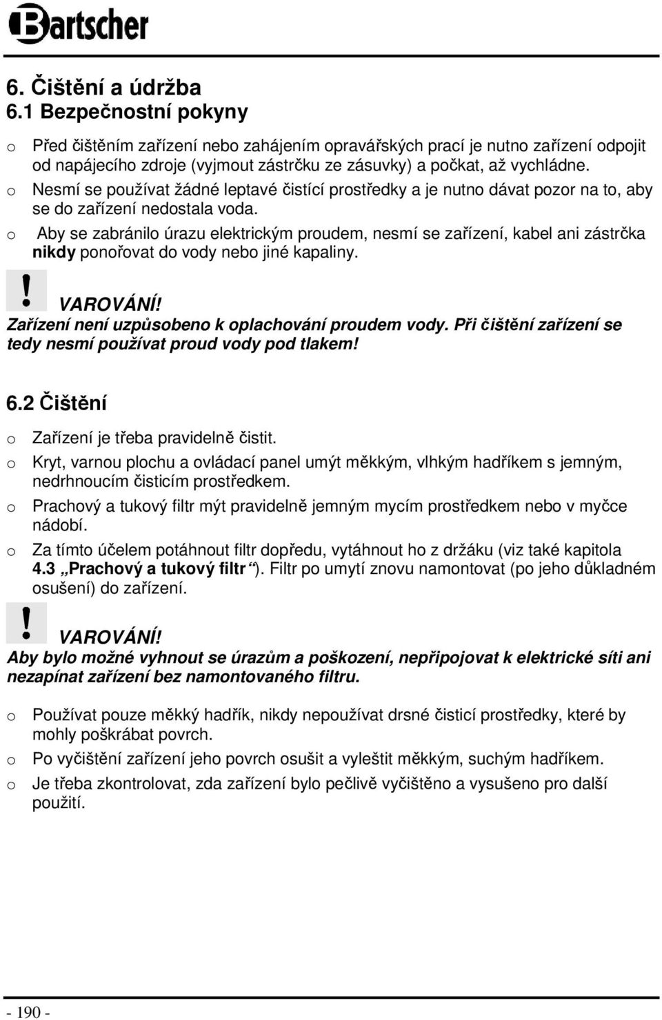 o Nesmí se používat žádné leptavé čistící prostředky a je nutno dávat pozor na to, aby se do zařízení nedostala voda.