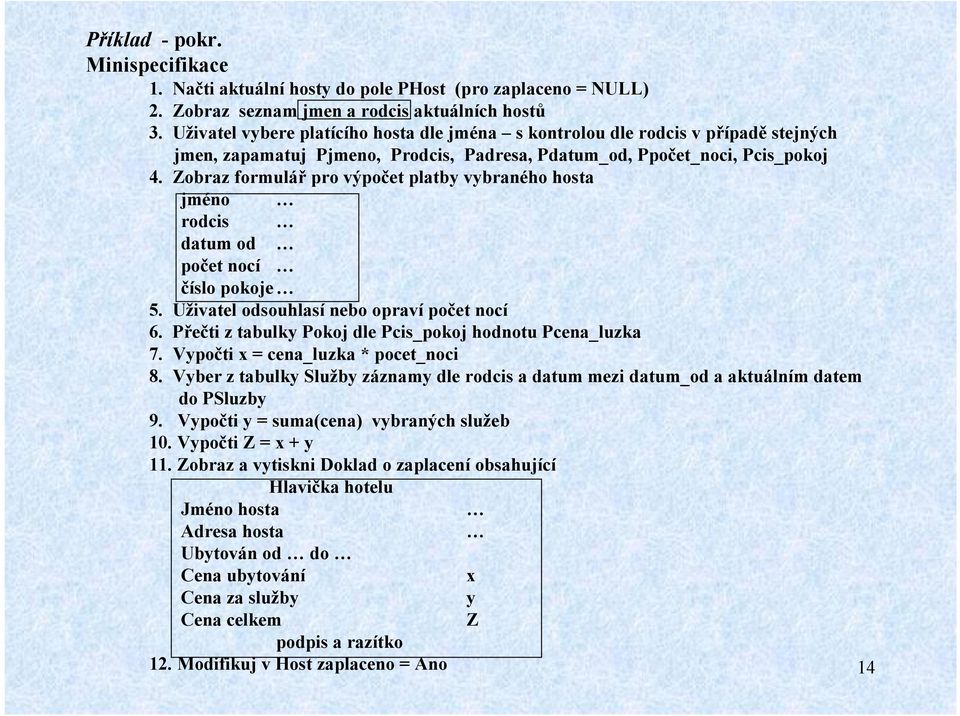 Zobraz formulář pro výpočet platby vybraného hosta jméno rodcis datum od počet nocí číslo pokoje 5. Uživatel odsouhlasí nebo opraví počet nocí 6.