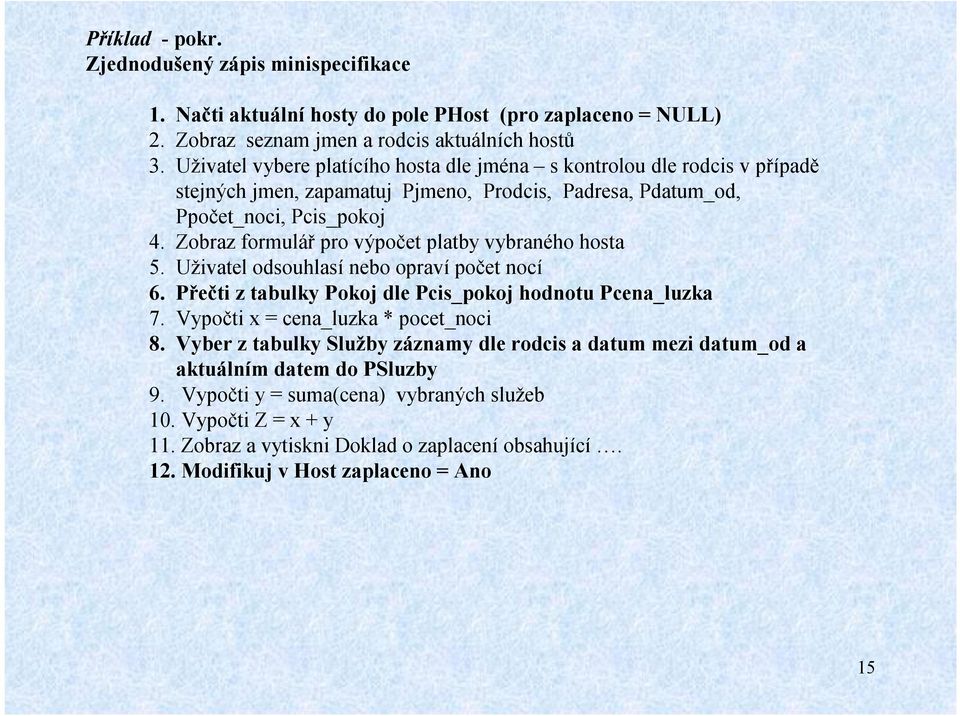 Zobraz formulář pro výpočet platby vybraného hosta 5. Uživatel odsouhlasí nebo opravípočet nocí 6. Přečti z tabulky Pokoj dle Pcis_pokoj hodnotu Pcena_luzka 7.