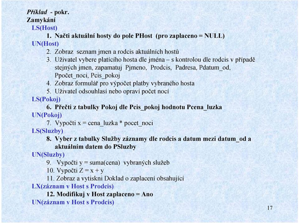 Zobraz formulář pro výpočet platby vybraného hosta 5. Uživatel odsouhlasí nebo opravípočet nocí LS(Pokoj) 6. Přečti z tabulky Pokoj dle Pcis_pokoj hodnotu Pcena_luzka UN(Pokoj) 7.