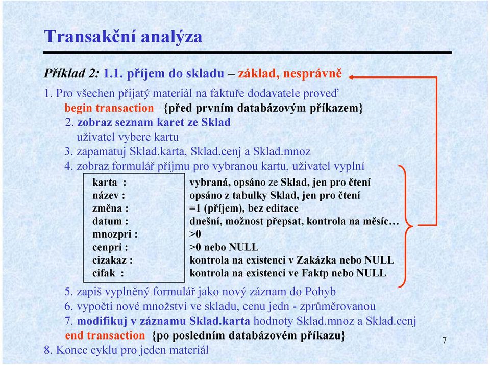 zobraz formulář příjmu pro vybranou kartu, uživatel vyplní karta : vybraná, opsáno ze Sklad, jen pro čtení název : opsáno ztabulky Sklad, jen pro čtení změna : =1 (příjem), bez editace datum :