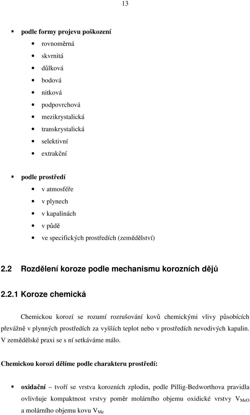 2 Rozdělení koroze podle mechanismu korozních dějů 2.2.1 Koroze chemická Chemickou korozí se rozumí rozrušování kovů chemickými vlivy působících převážně v plynných prostředích za vyšších teplot nebo v prostředích nevodivých kapalin.