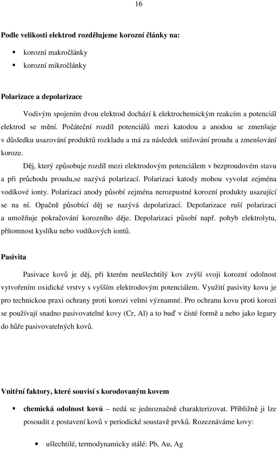 Děj, který způsobuje rozdíl mezi elektrodovým potenciálem v bezproudovém stavu a při průchodu proudu,se nazývá polarizací. Polarizaci katody mohou vyvolat zejména vodíkové ionty.