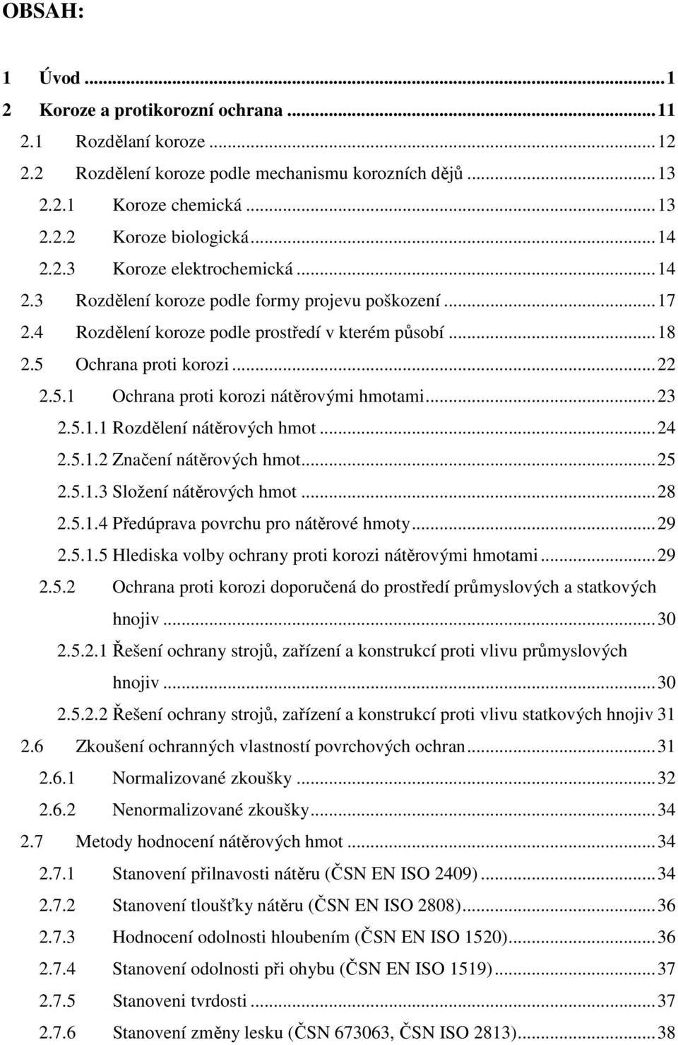 5.1.1 Rozdělení nátěrových hmot...24 2.5.1.2 Značení nátěrových hmot...25 2.5.1.3 Složení nátěrových hmot...28 2.5.1.4 Předúprava povrchu pro nátěrové hmoty...29 2.5.1.5 Hlediska volby ochrany proti korozi nátěrovými hmotami.