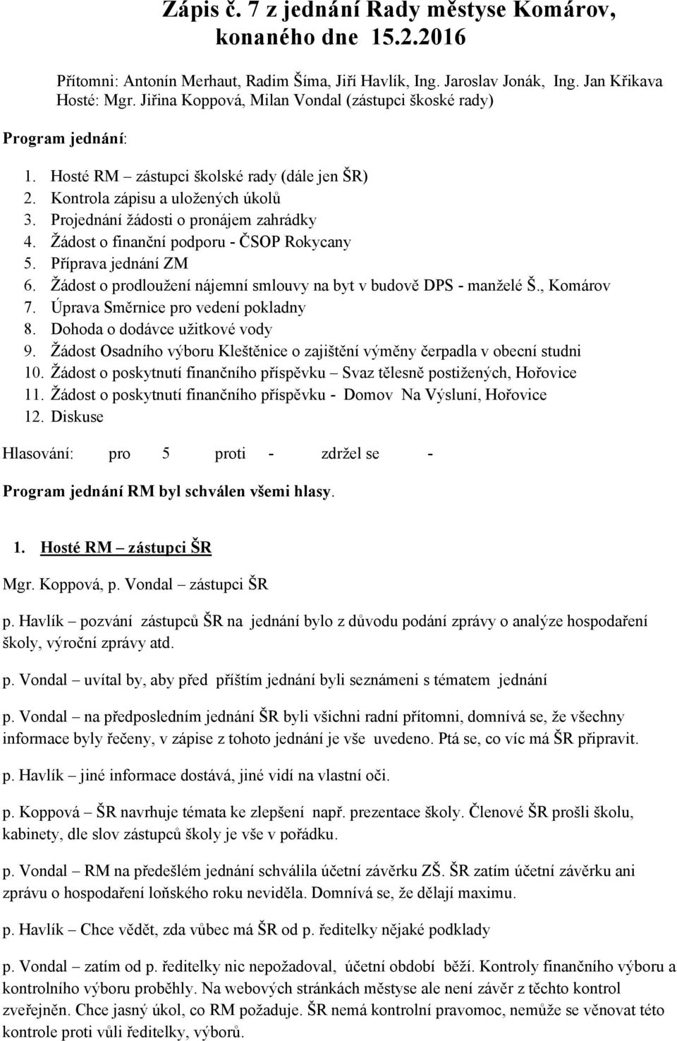 Žádost o finanční podporu - ČSOP Rokycany 5. Příprava jednání ZM 6. Žádost o prodloužení nájemní smlouvy na byt v budově DPS - manželé Š., Komárov 7. Úprava Směrnice pro vedení pokladny 8.