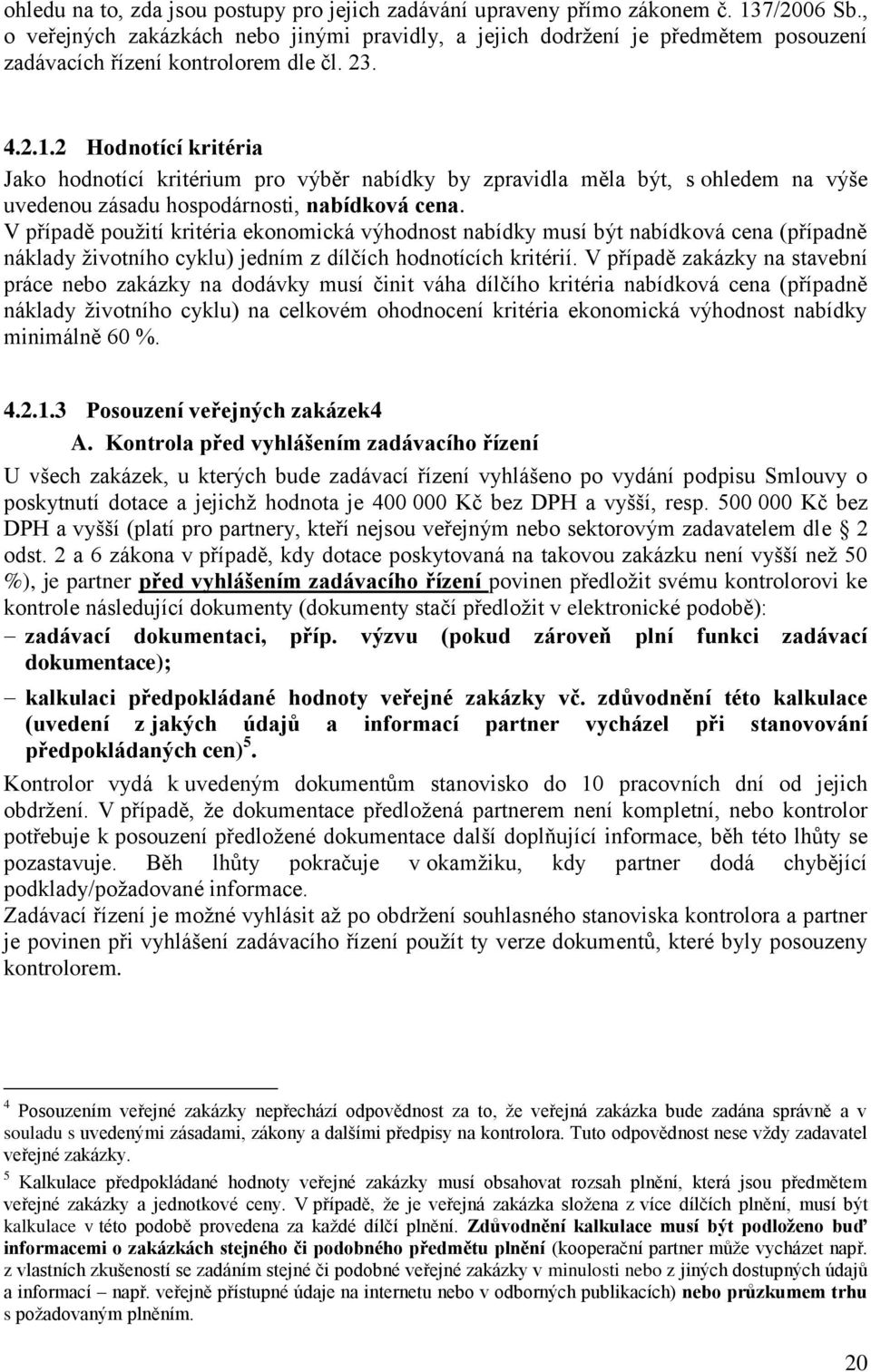 2 Hodnotící kritéria Jako hodnotící kritérium pro výběr nabídky by zpravidla měla být, s ohledem na výše uvedenou zásadu hospodárnosti, nabídková cena.