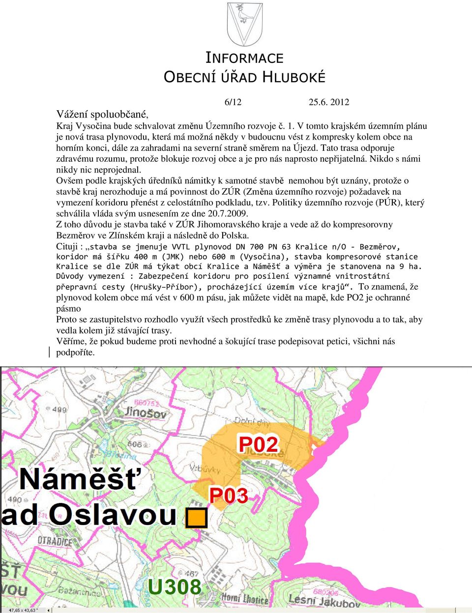 Tato trasa odporuje zdravému rozumu, protože blokuje rozvoj obce a je pro nás naprosto nepřijatelná. Nikdo s námi nikdy nic neprojednal.