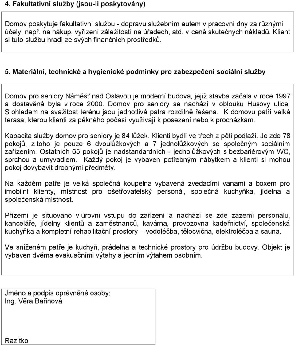 Materiální, technické a hygienické podmínky pro zabezpečení sociální služby Domov pro seniory Náměšť nad Oslavou je moderní budova, jejíž stavba začala v roce 1997 a dostavěná byla v roce 2000.