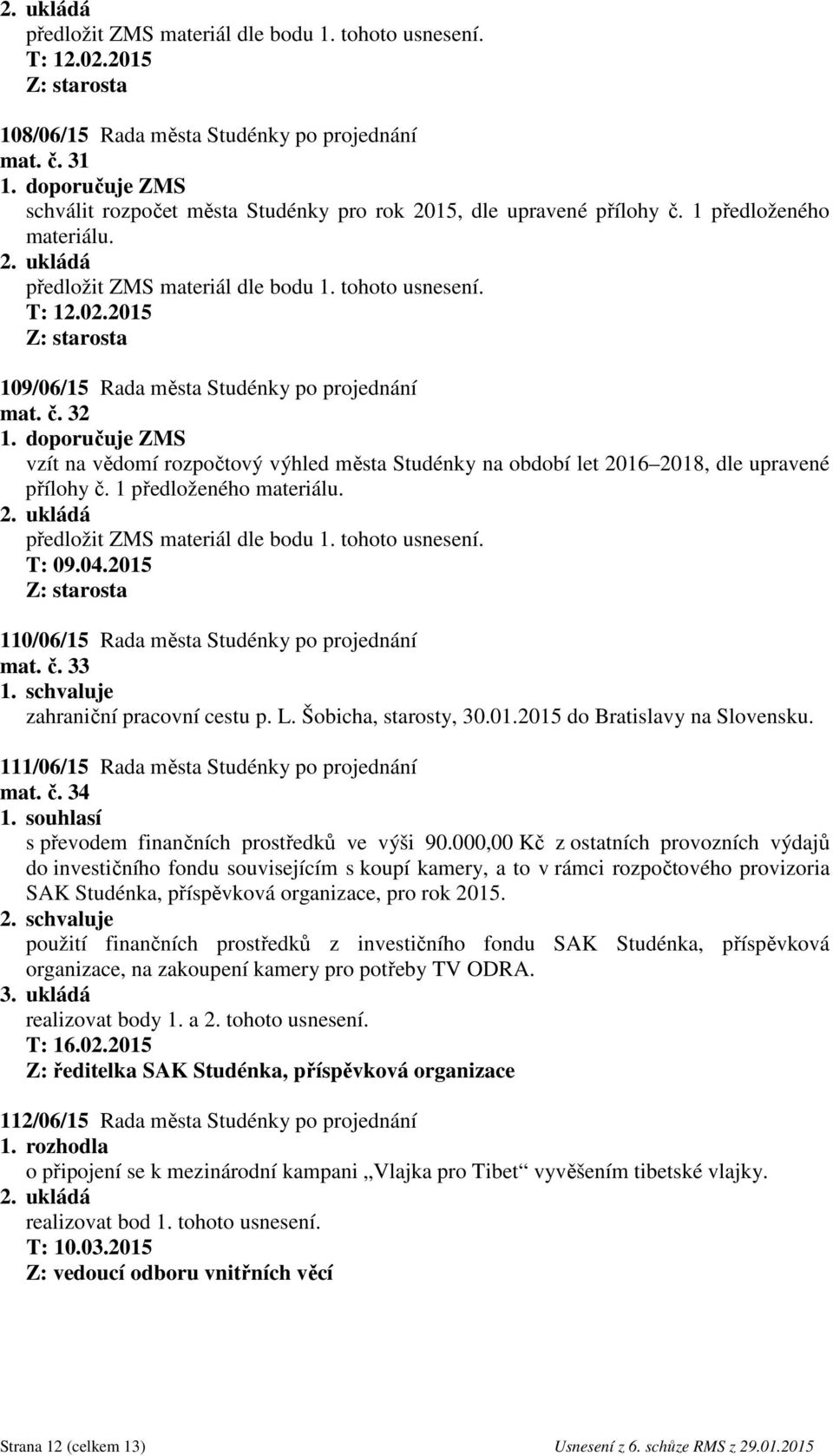 2015 Z: starosta 110/06/15 Rada města Studénky po projednání mat. č. 33 1. schvaluje zahraniční pracovní cestu p. L. Šobicha, starosty, 30.01.2015 do Bratislavy na Slovensku.