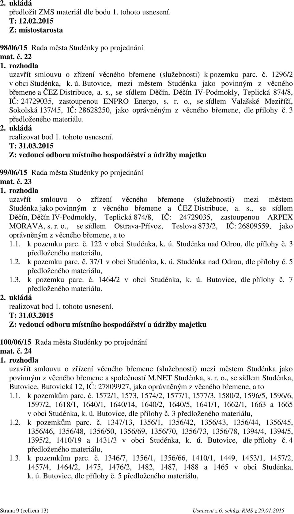 , se sídlem Valašské Meziříčí, Sokolská 137/45, IČ: 28628250, jako oprávněným z věcného břemene, dle přílohy č. 3 předloženého materiálu. T: 31.03.2015 99/06/15 Rada města Studénky po projednání mat.