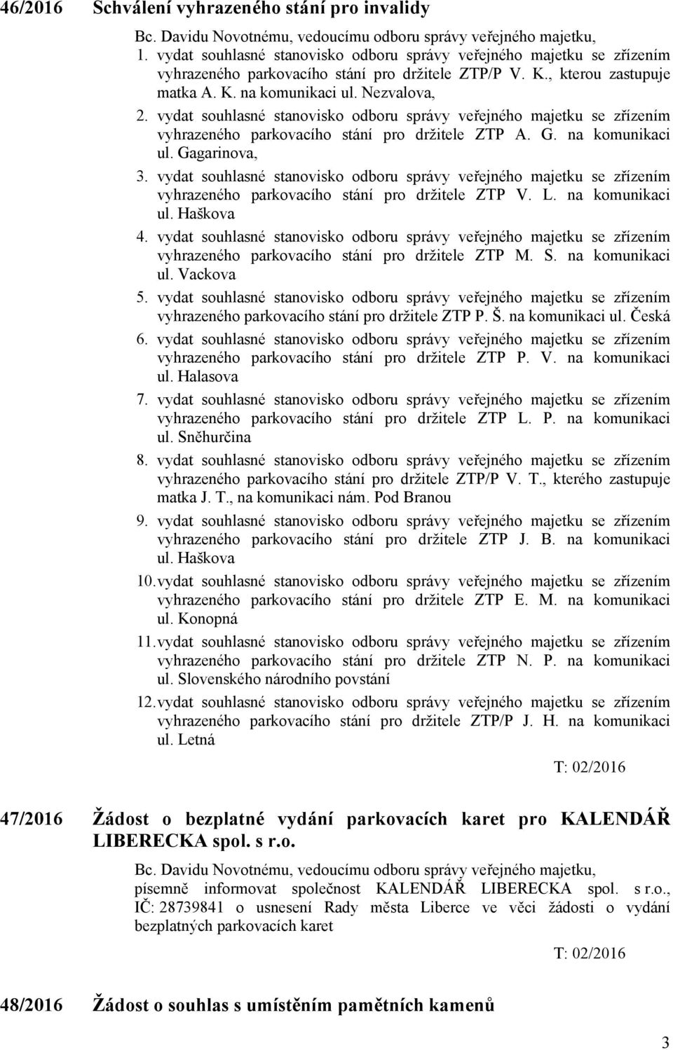 na komunikaci ul. Gagarinova, 3. vydat souhlasné stanovisko odboru správy veřejného majetku se zřízením vyhrazeného parkovacího stání pro držitele ZTP V. L. na komunikaci ul. Haškova 4.