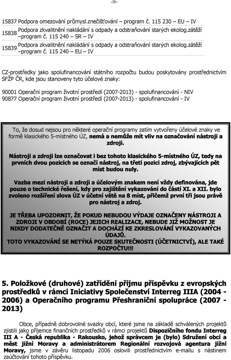 115 240 EU IV CZ-prostředky jako spolufinancování státního rozpočtu budou poskytovány prostřednictvím SFŽP ČR, kde jsou stanoveny tyto účelové znaky: 90001 Operační program životní prostředí