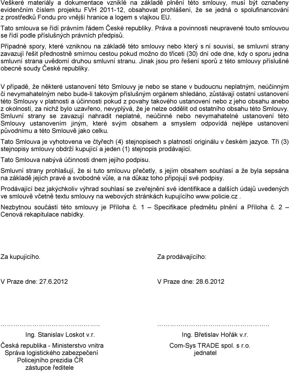 Případné spory, které vzniknou na základě této smlouvy nebo který s ní souvisí, se smluvní strany zavazují řešit přednostně smírnou cestou pokud možno do třiceti (30) dní ode dne, kdy o sporu jedna