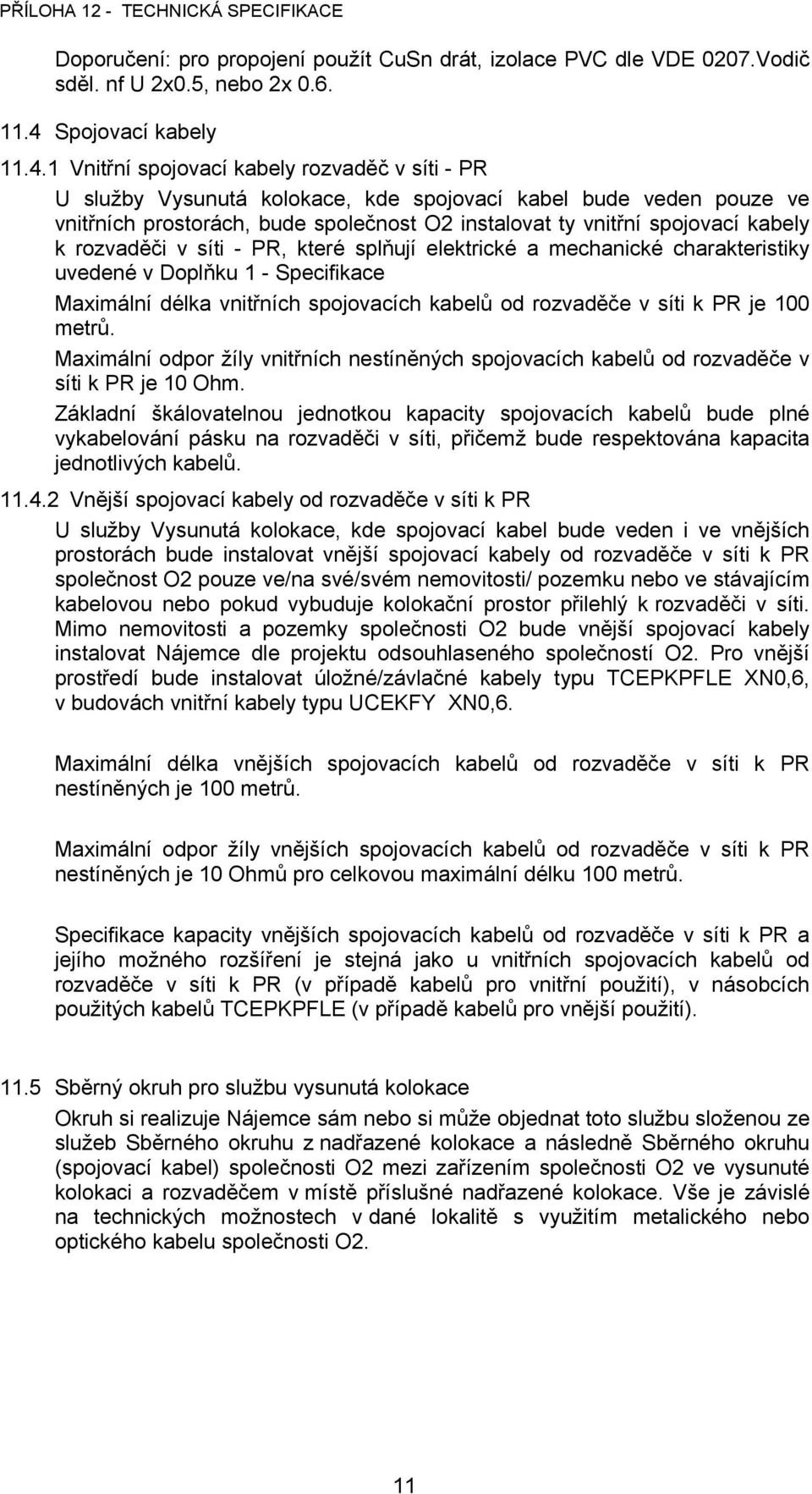 1 Vnitřní spojovací kabely rozvaděč v síti - PR U služby Vysunutá kolokace, kde spojovací kabel bude veden pouze ve vnitřních prostorách, bude společnost O2 instalovat ty vnitřní spojovací kabely k