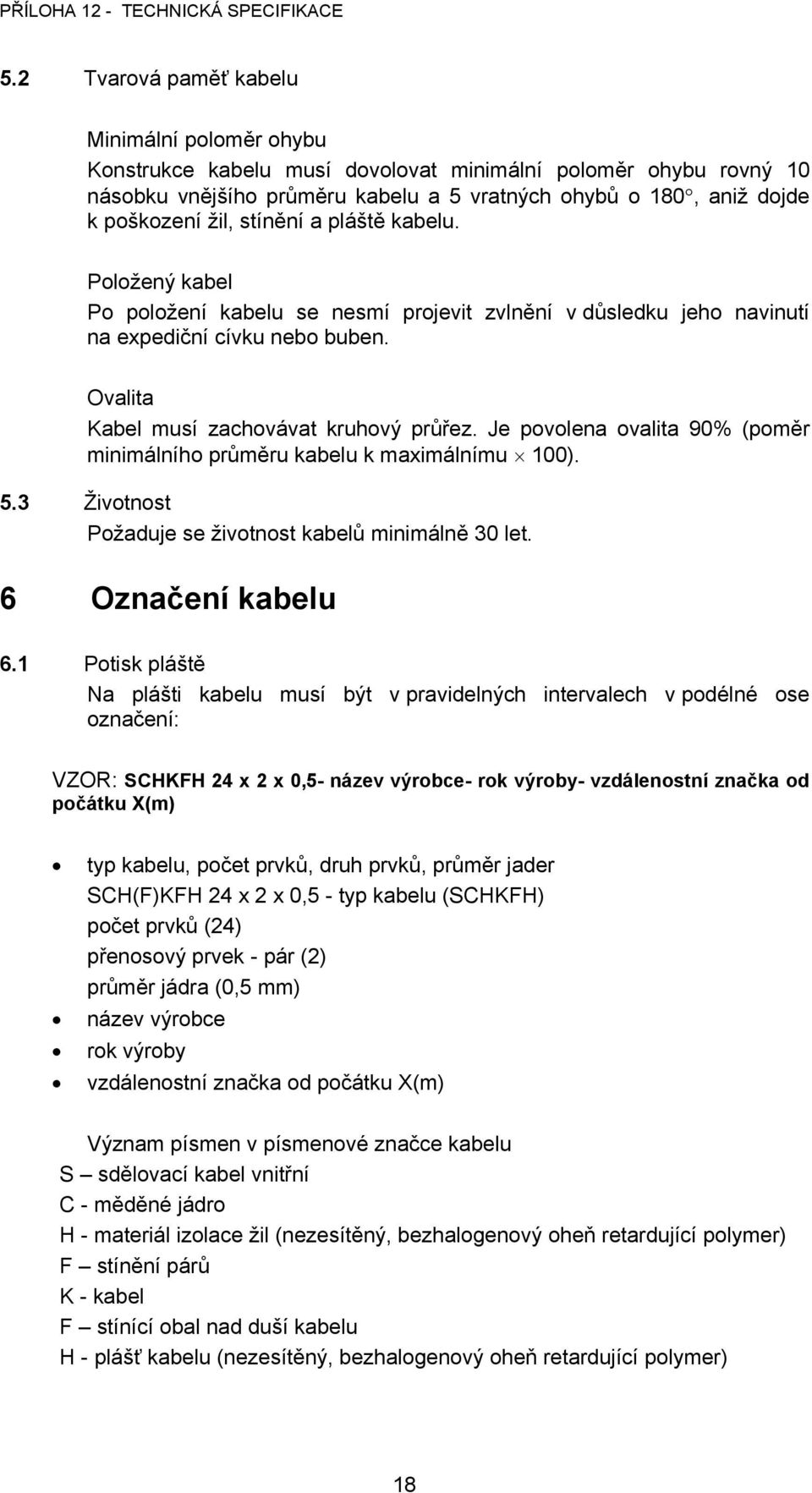 Je povolena ovalita 90% (poměr minimálního průměru kabelu k maximálnímu 100). 5.3 Životnost Požaduje se životnost kabelů minimálně 30 let. 6 Označení kabelu 6.