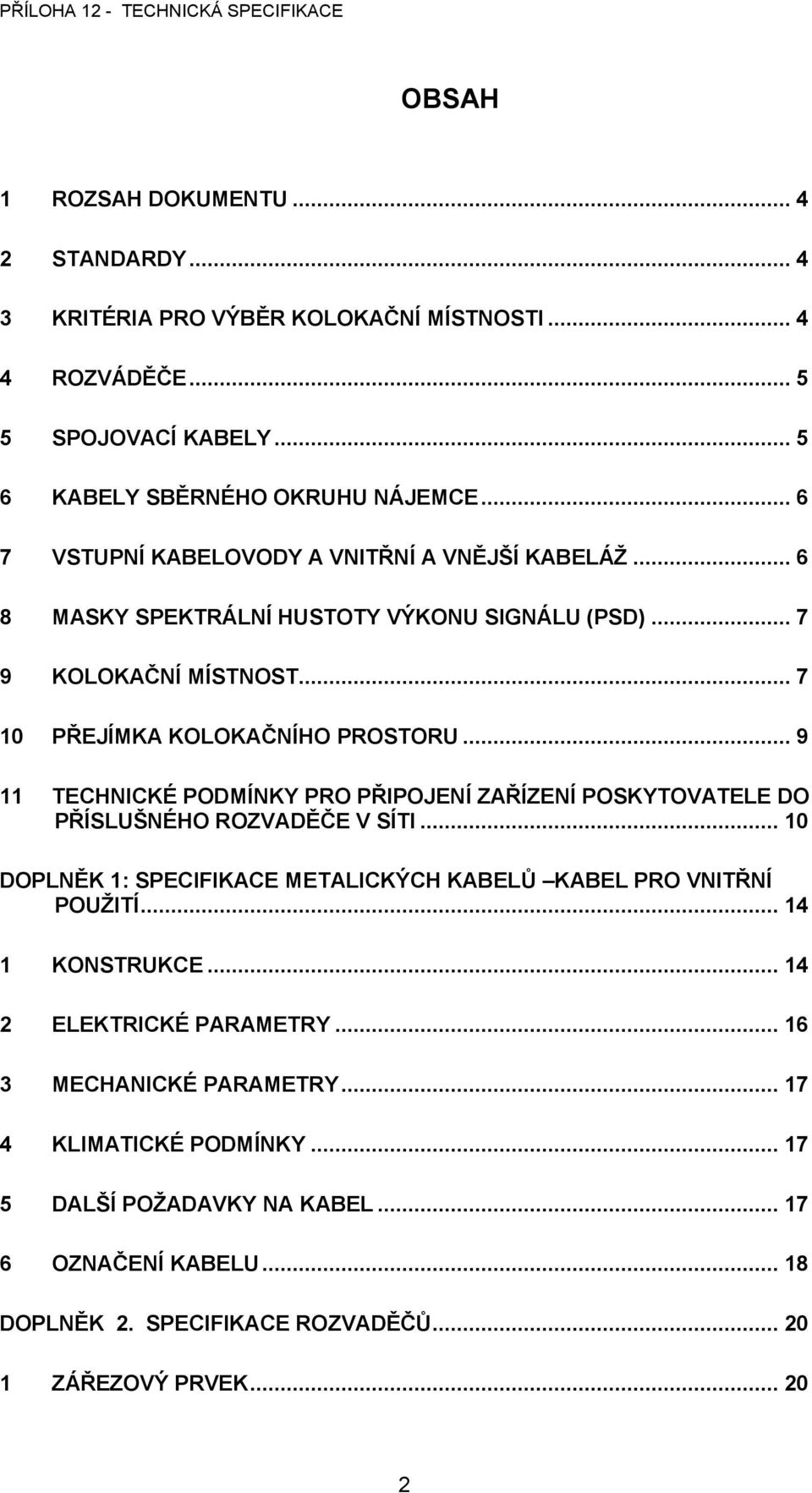 .. 9 11 TECHNICKÉ PODMÍNKY PRO PŘIPOJENÍ ZAŘÍZENÍ POSKYTOVATELE DO PŘÍSLUŠNÉHO ROZVADĚČE V SÍTI... 10 DOPLNĚK 1: SPECIFIKACE METALICKÝCH KABELŮ KABEL PRO VNITŘNÍ POUŽITÍ.