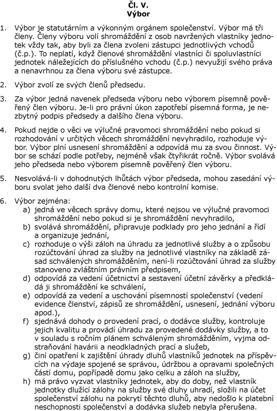 To neplatí, když členové shromáždění vlastníci či spoluvlastníci jednotek náležejících do příslušného vchodu (č.p.) nevyužijí svého práva a nenavrhnou za člena výboru své zástupce. 2.