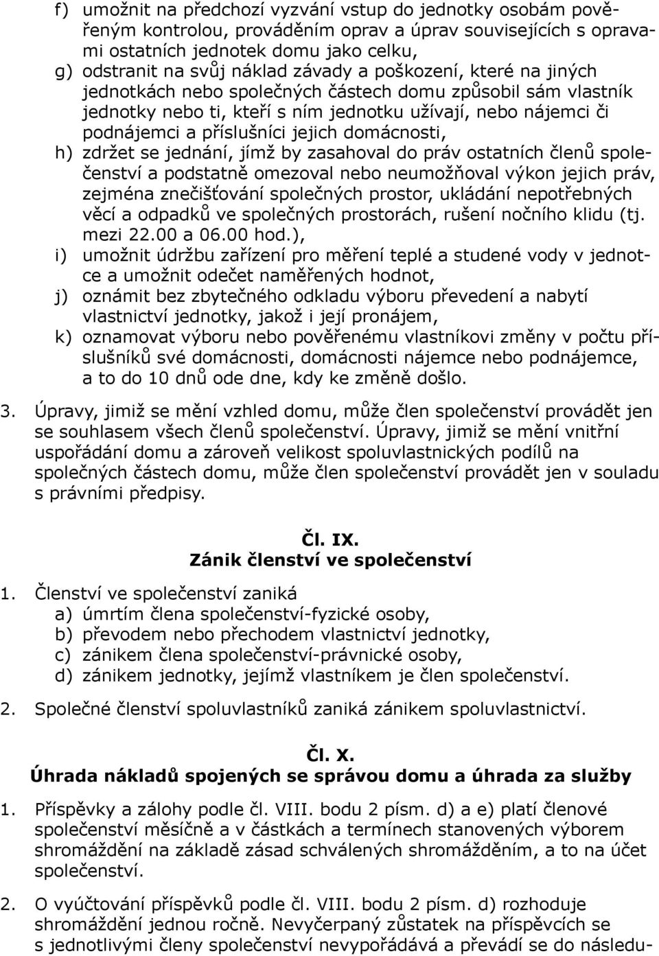 h) zdržet se jednání, jímž by zasahoval do práv ostatních členů společenství a podstatně omezoval nebo neumožňoval výkon jejich práv, zejména znečišťování společných prostor, ukládání nepotřebných