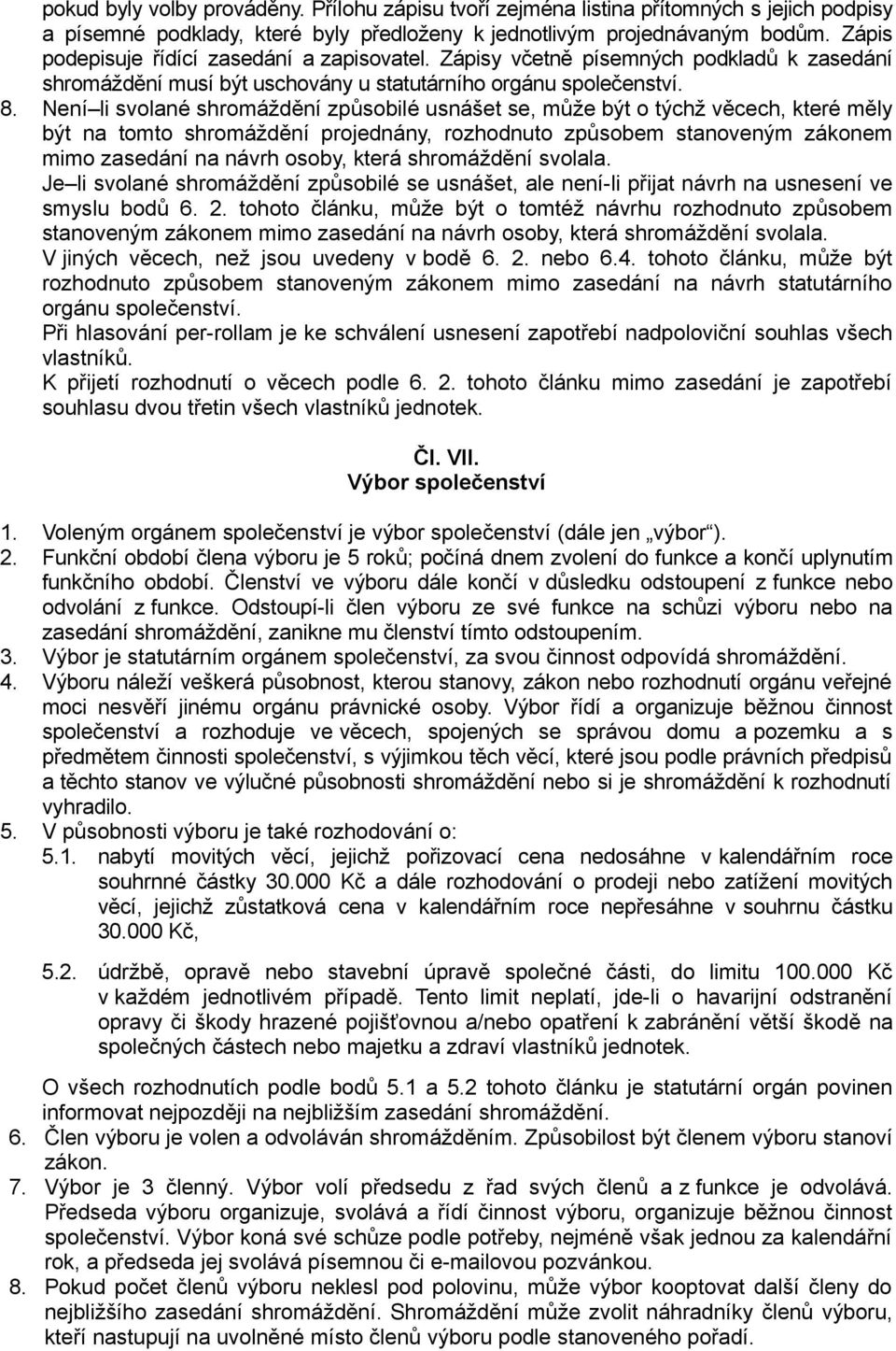 Není li svolané shromáždění způsobilé usnášet se, může být o týchž věcech, které měly být na tomto shromáždění projednány, rozhodnuto způsobem stanoveným zákonem mimo zasedání na návrh osoby, která